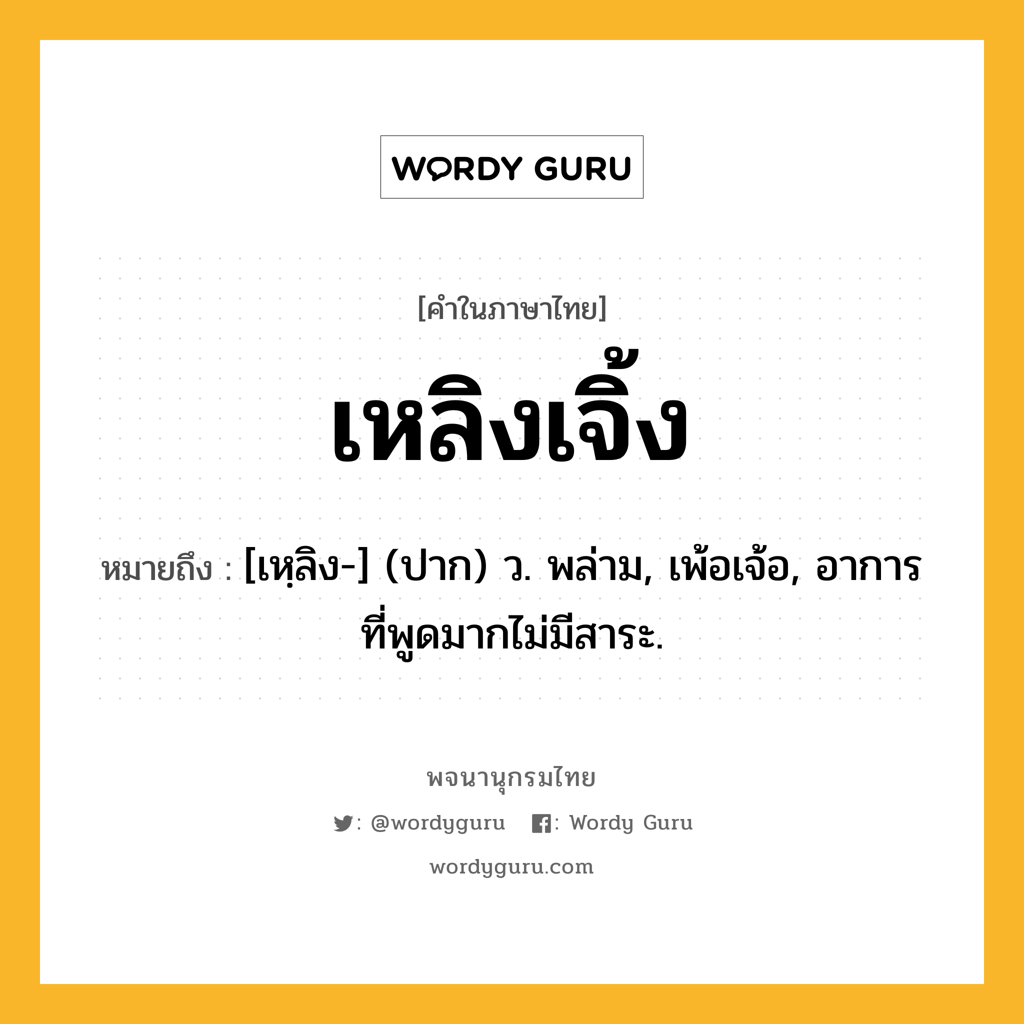 เหลิงเจิ้ง ความหมาย หมายถึงอะไร?, คำในภาษาไทย เหลิงเจิ้ง หมายถึง [เหฺลิง-] (ปาก) ว. พล่าม, เพ้อเจ้อ, อาการที่พูดมากไม่มีสาระ.