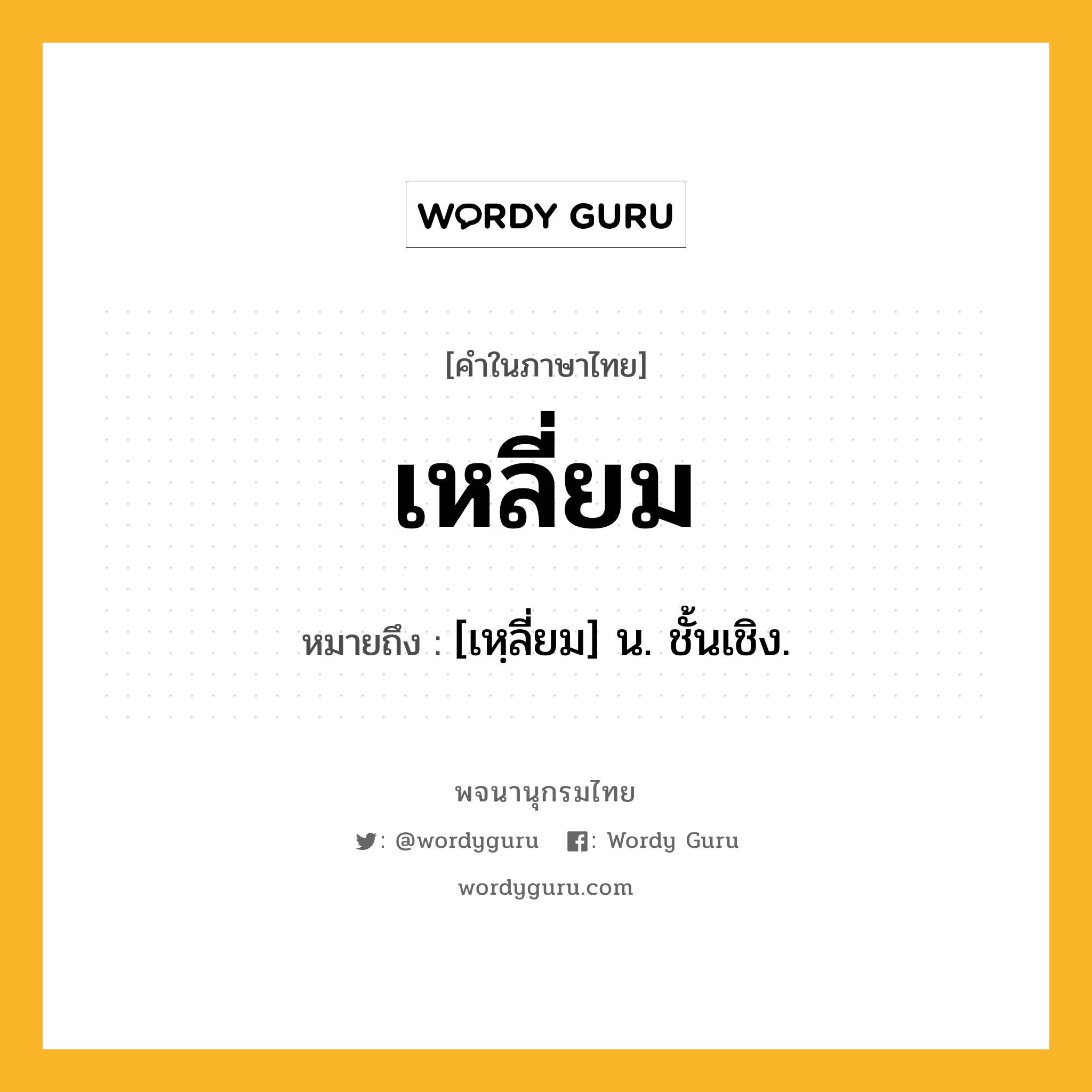 เหลี่ยม ความหมาย หมายถึงอะไร?, คำในภาษาไทย เหลี่ยม หมายถึง [เหฺลี่ยม] น. ชั้นเชิง.