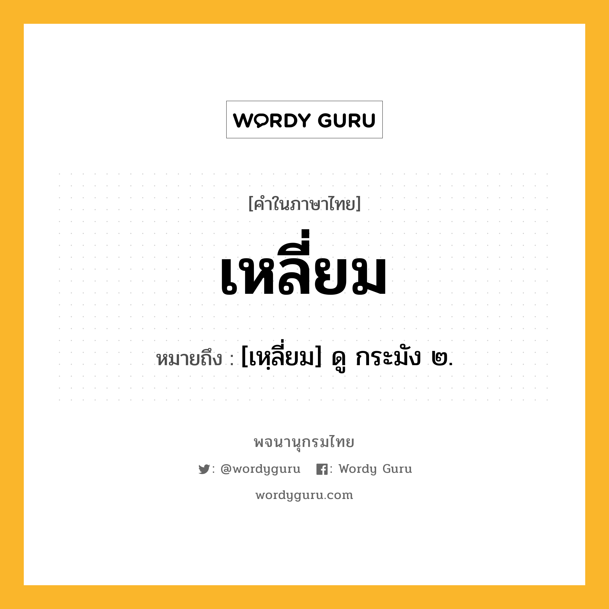 เหลี่ยม ความหมาย หมายถึงอะไร?, คำในภาษาไทย เหลี่ยม หมายถึง [เหฺลี่ยม] ดู กระมัง ๒.