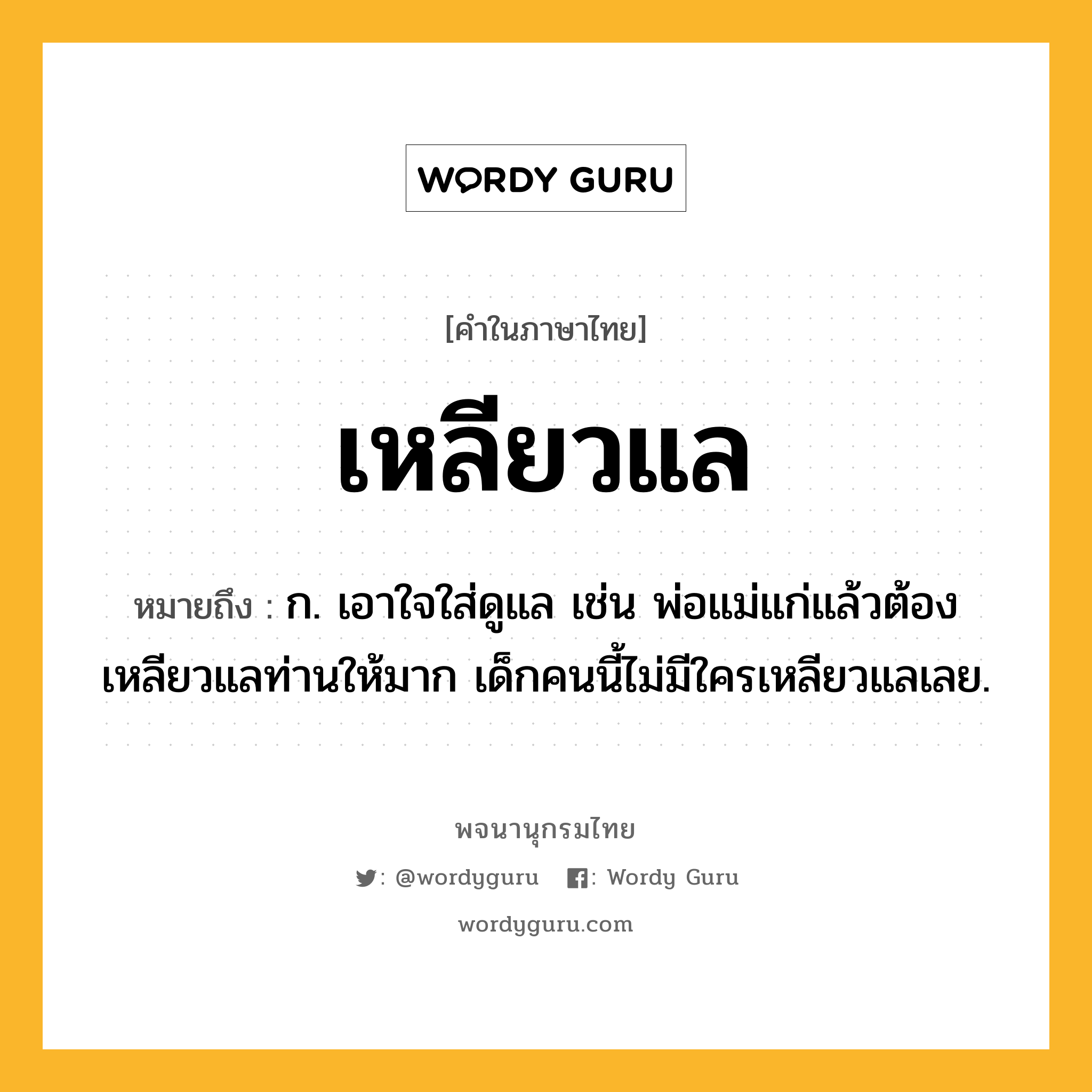 เหลียวแล ความหมาย หมายถึงอะไร?, คำในภาษาไทย เหลียวแล หมายถึง ก. เอาใจใส่ดูแล เช่น พ่อแม่แก่แล้วต้องเหลียวแลท่านให้มาก เด็กคนนี้ไม่มีใครเหลียวแลเลย.