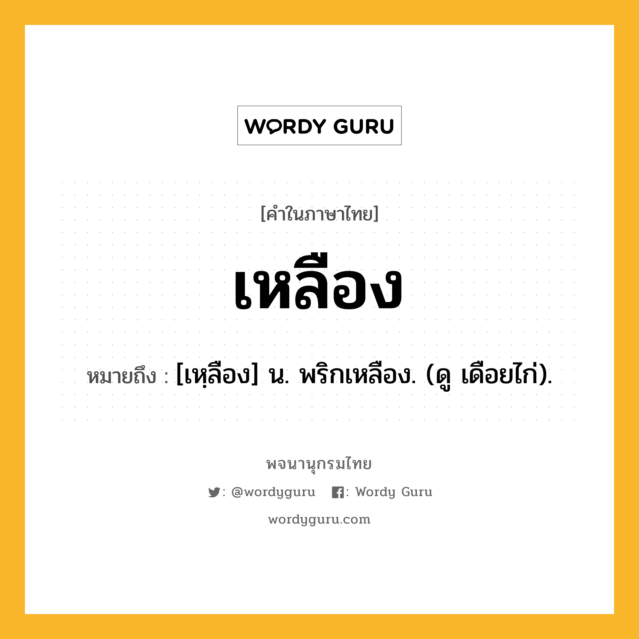 เหลือง ความหมาย หมายถึงอะไร?, คำในภาษาไทย เหลือง หมายถึง [เหฺลือง] น. พริกเหลือง. (ดู เดือยไก่).