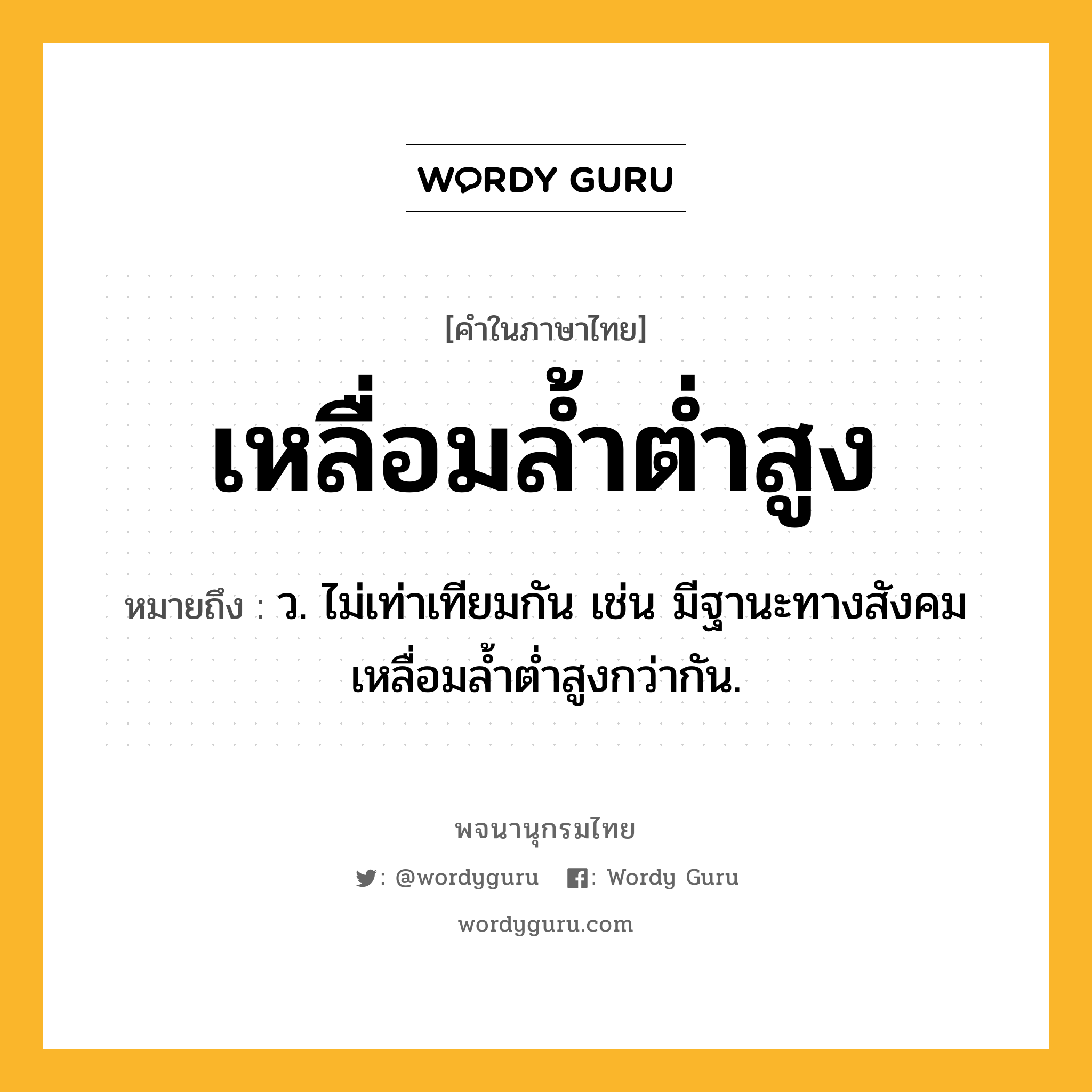 เหลื่อมล้ำต่ำสูง ความหมาย หมายถึงอะไร?, คำในภาษาไทย เหลื่อมล้ำต่ำสูง หมายถึง ว. ไม่เท่าเทียมกัน เช่น มีฐานะทางสังคมเหลื่อมล้ำต่ำสูงกว่ากัน.