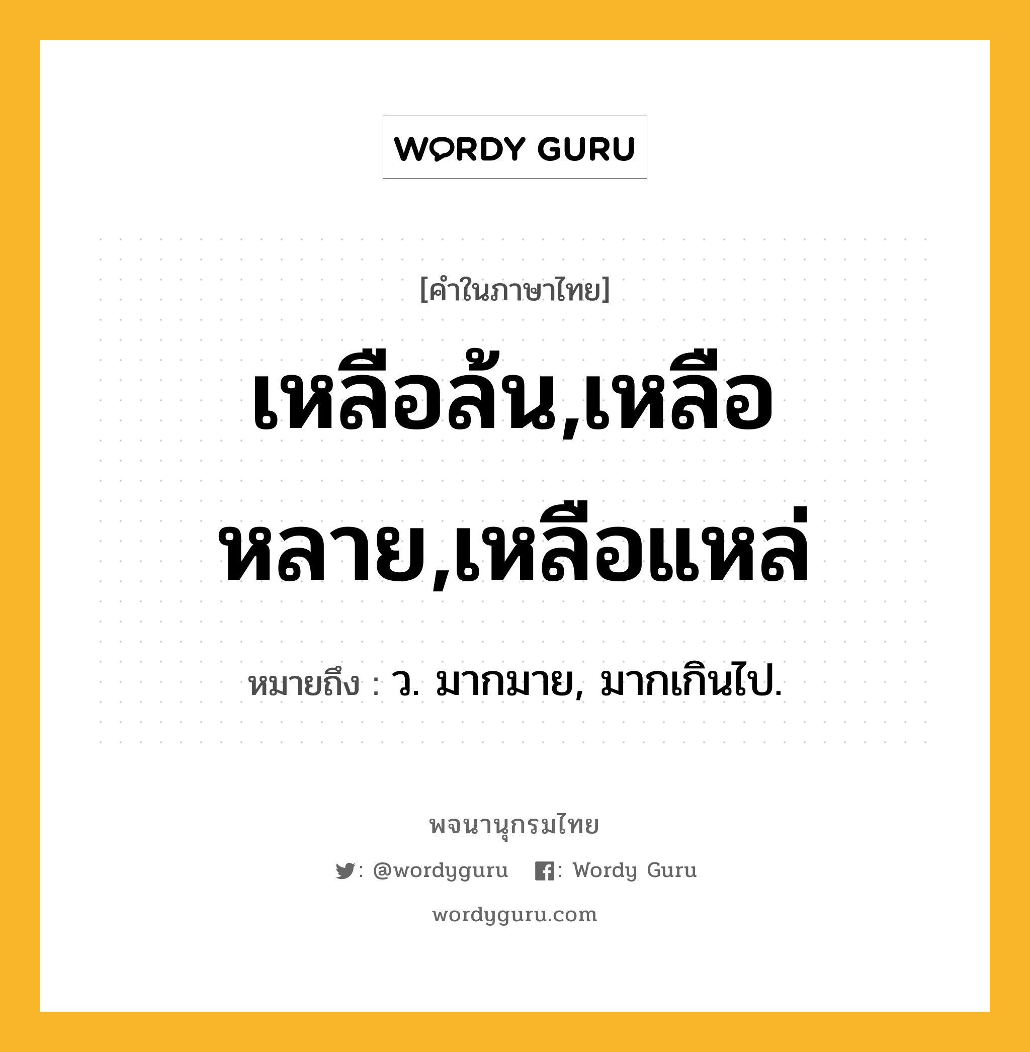 เหลือล้น,เหลือหลาย,เหลือแหล่ ความหมาย หมายถึงอะไร?, คำในภาษาไทย เหลือล้น,เหลือหลาย,เหลือแหล่ หมายถึง ว. มากมาย, มากเกินไป.