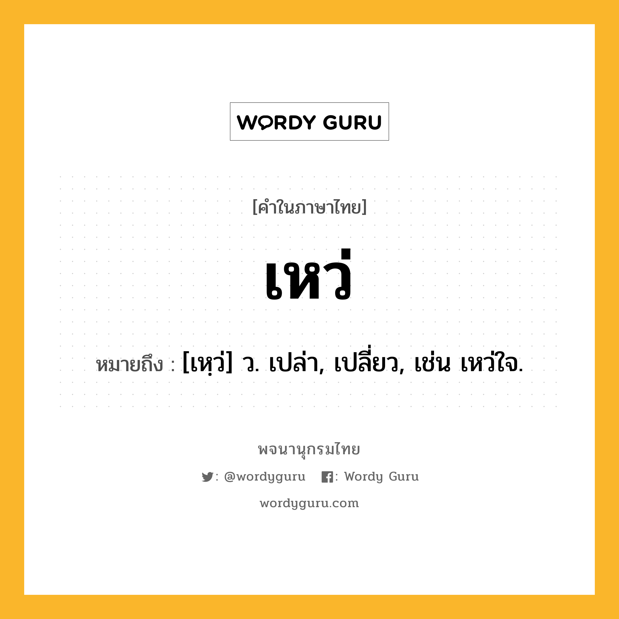 เหว่ ความหมาย หมายถึงอะไร?, คำในภาษาไทย เหว่ หมายถึง [เหฺว่] ว. เปล่า, เปลี่ยว, เช่น เหว่ใจ.