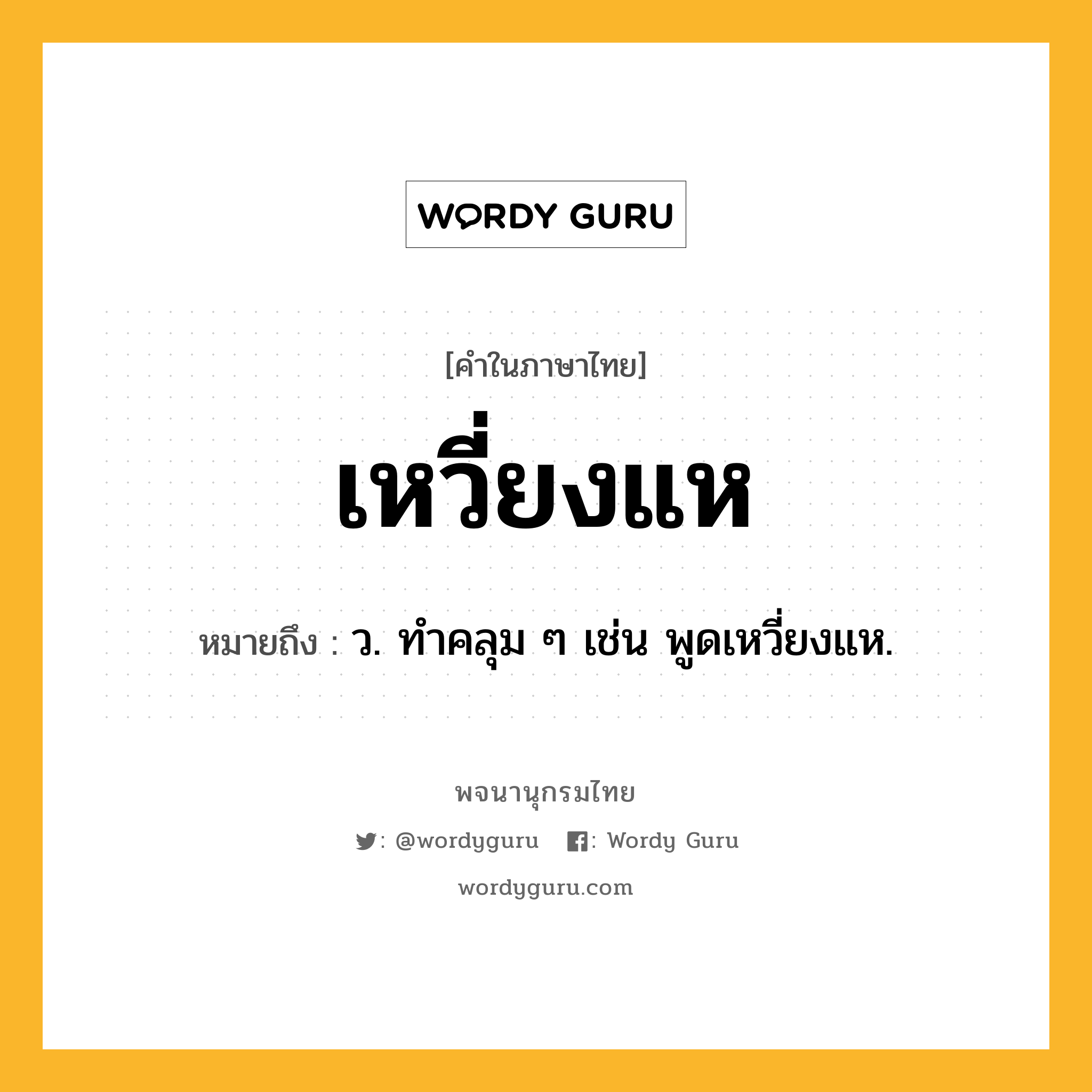 เหวี่ยงแห ความหมาย หมายถึงอะไร?, คำในภาษาไทย เหวี่ยงแห หมายถึง ว. ทําคลุม ๆ เช่น พูดเหวี่ยงแห.