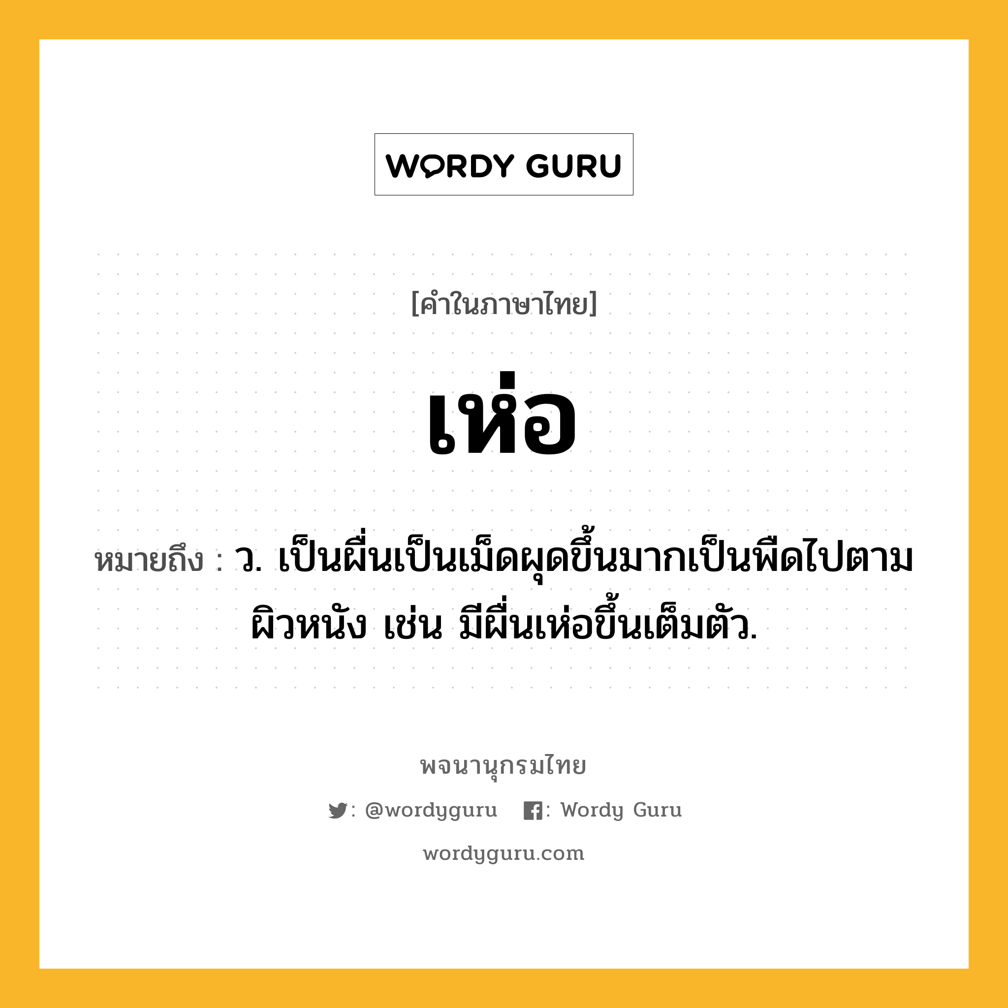 เห่อ ความหมาย หมายถึงอะไร?, คำในภาษาไทย เห่อ หมายถึง ว. เป็นผื่นเป็นเม็ดผุดขึ้นมากเป็นพืดไปตามผิวหนัง เช่น มีผื่นเห่อขึ้นเต็มตัว.