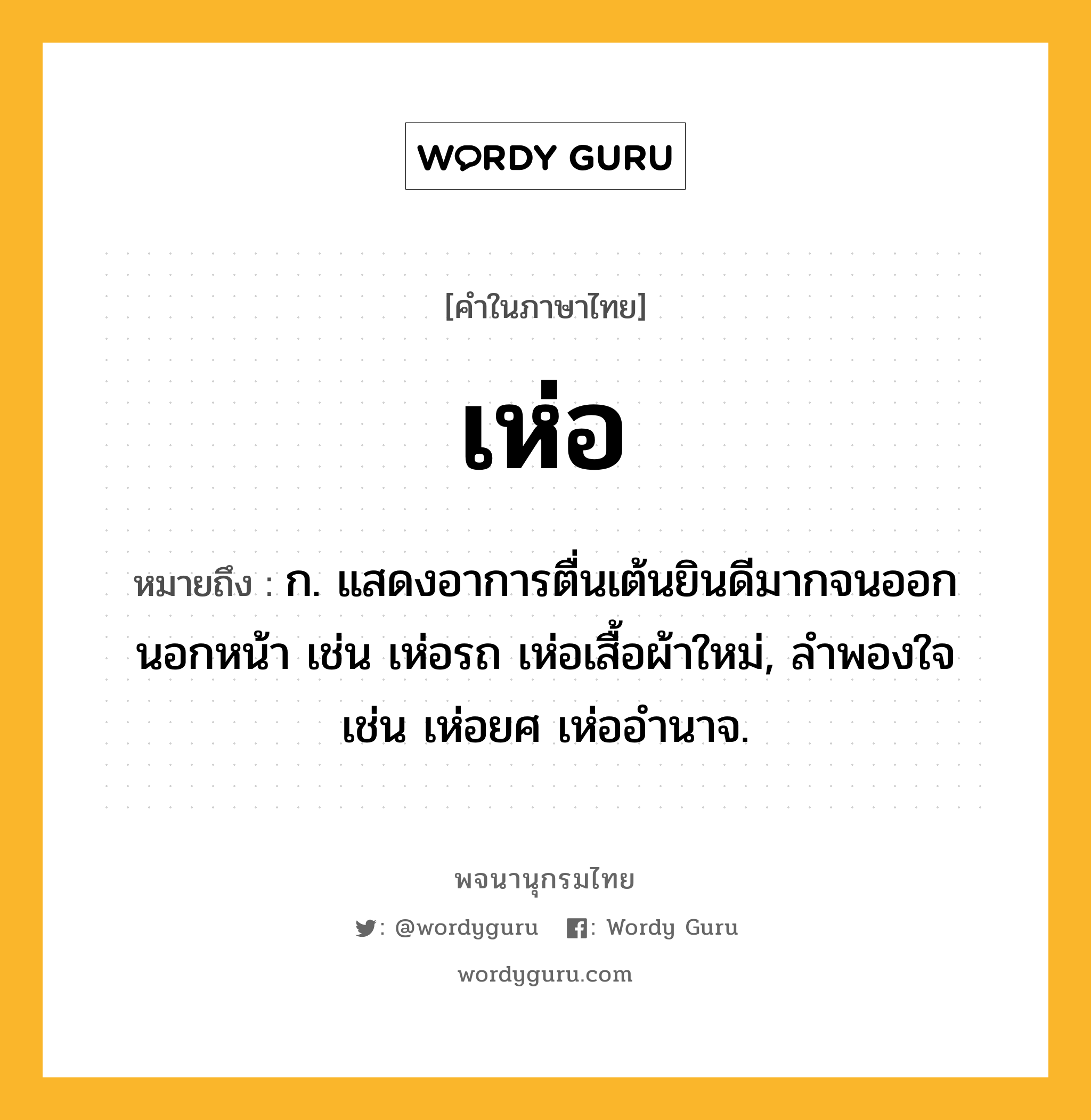 เห่อ ความหมาย หมายถึงอะไร?, คำในภาษาไทย เห่อ หมายถึง ก. แสดงอาการตื่นเต้นยินดีมากจนออกนอกหน้า เช่น เห่อรถ เห่อเสื้อผ้าใหม่, ลำพองใจ เช่น เห่อยศ เห่ออำนาจ.