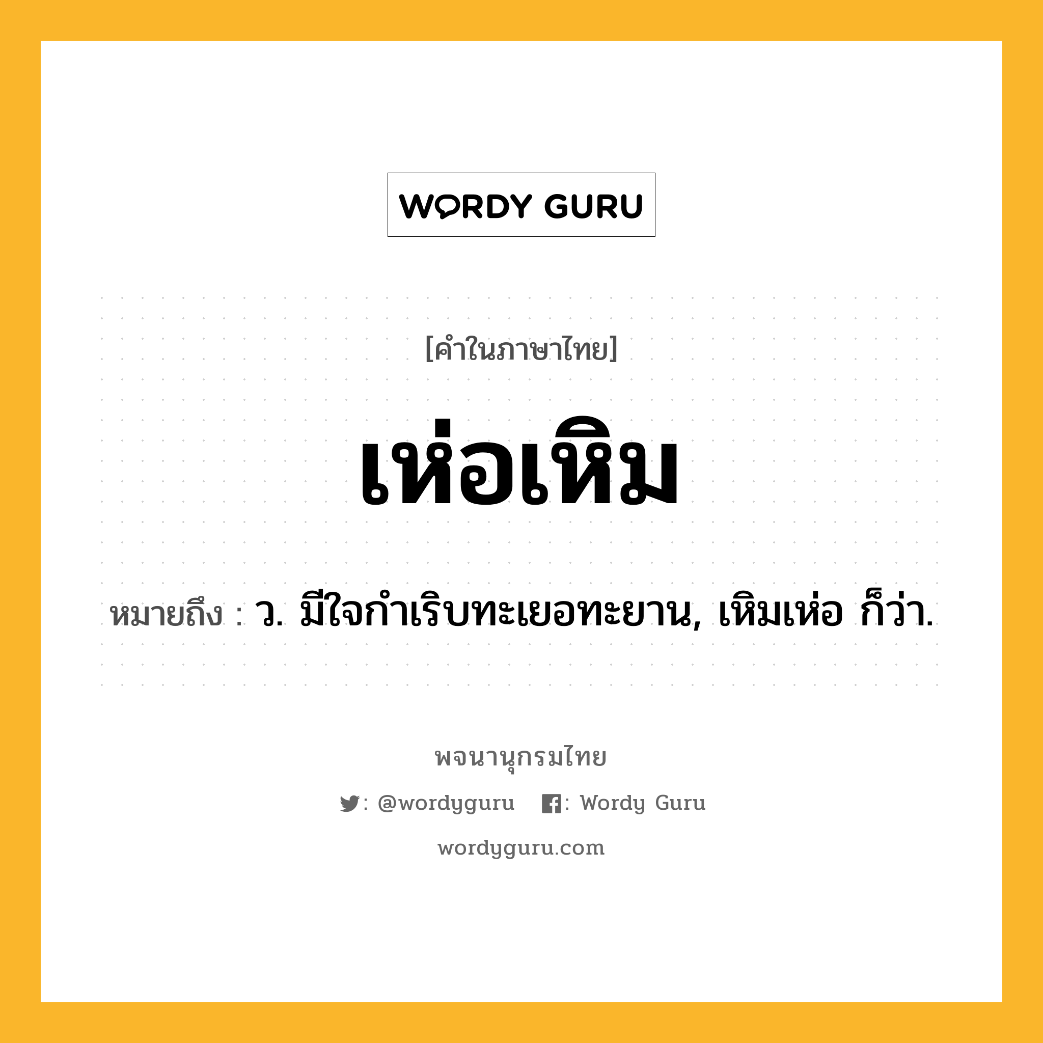 เห่อเหิม ความหมาย หมายถึงอะไร?, คำในภาษาไทย เห่อเหิม หมายถึง ว. มีใจกําเริบทะเยอทะยาน, เหิมเห่อ ก็ว่า.