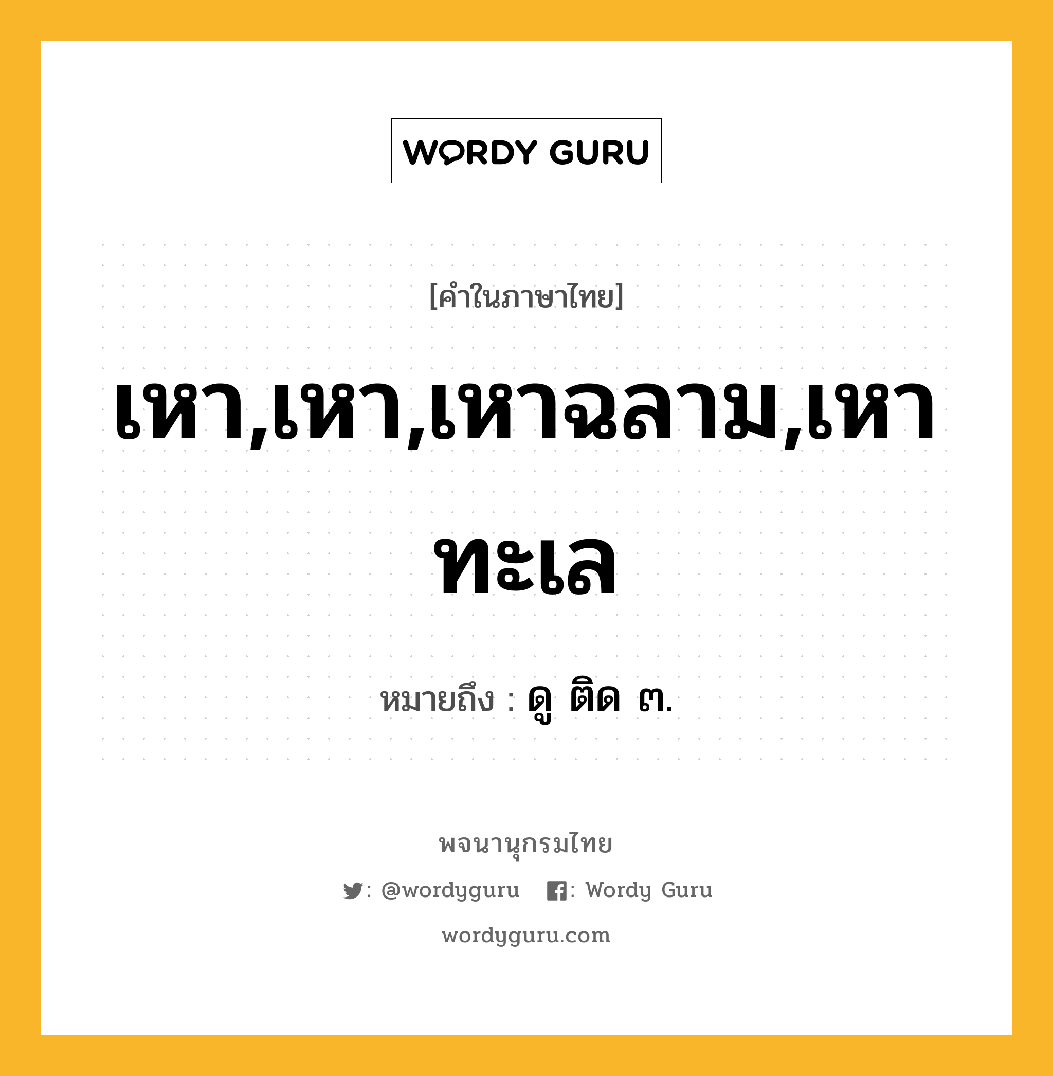 เหา,เหา,เหาฉลาม,เหาทะเล ความหมาย หมายถึงอะไร?, คำในภาษาไทย เหา,เหา,เหาฉลาม,เหาทะเล หมายถึง ดู ติด ๓.