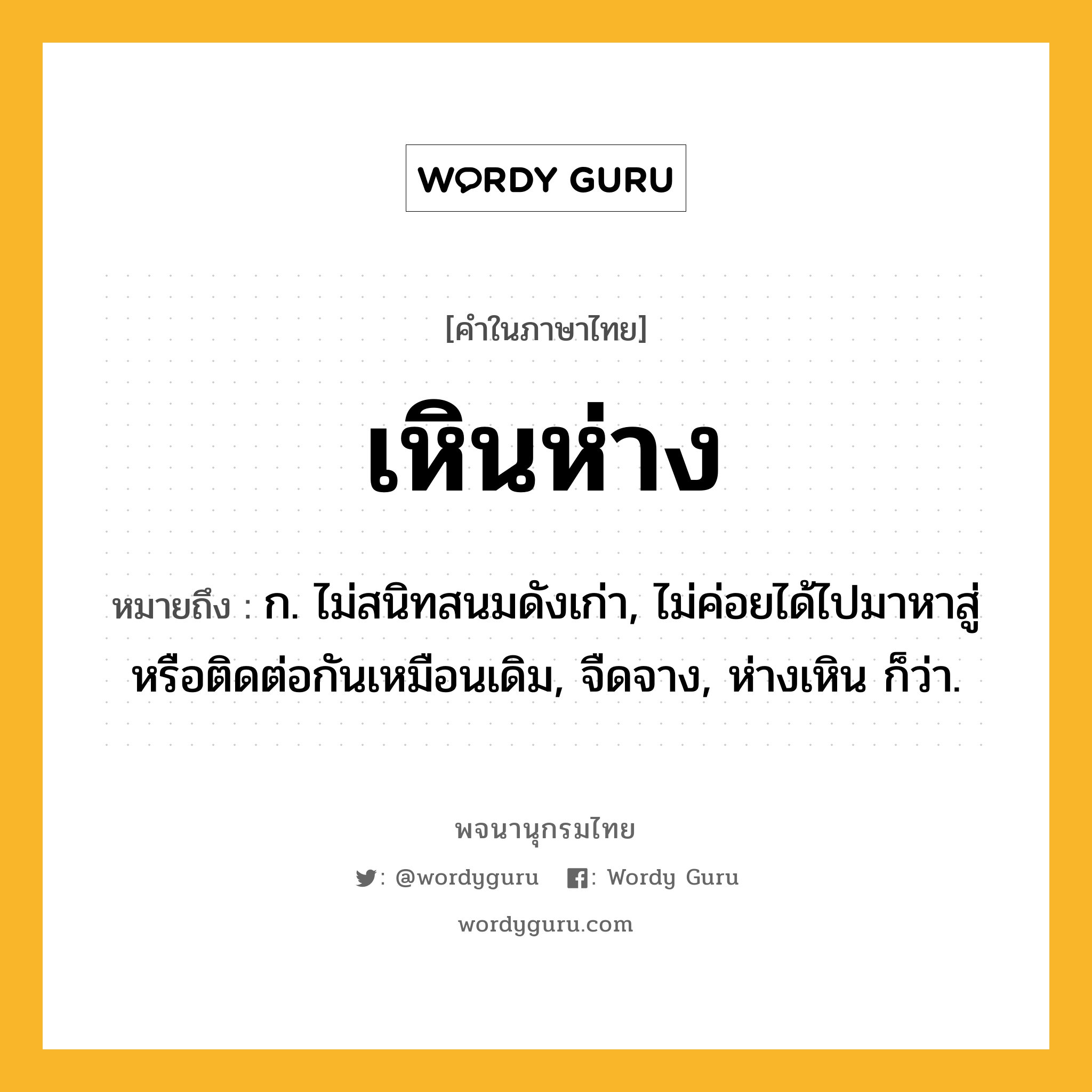 เหินห่าง ความหมาย หมายถึงอะไร?, คำในภาษาไทย เหินห่าง หมายถึง ก. ไม่สนิทสนมดังเก่า, ไม่ค่อยได้ไปมาหาสู่หรือติดต่อกันเหมือนเดิม, จืดจาง, ห่างเหิน ก็ว่า.