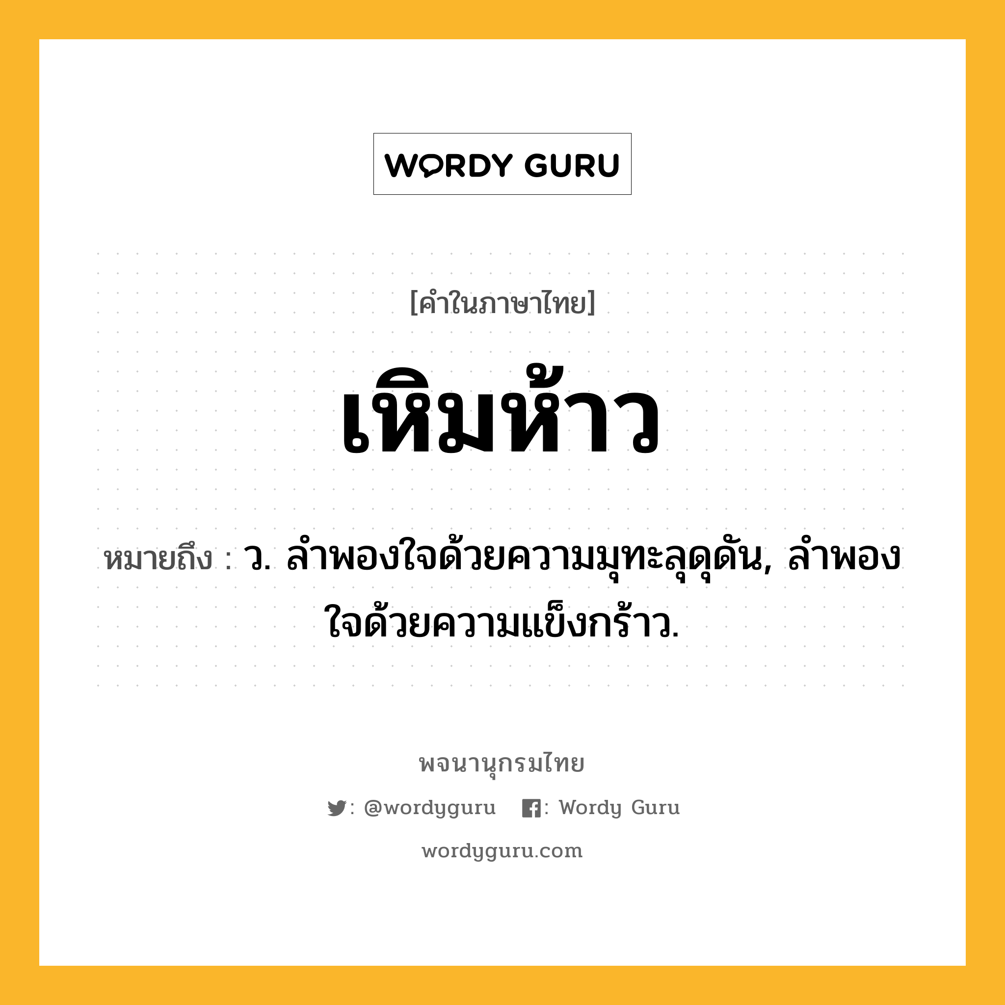 เหิมห้าว ความหมาย หมายถึงอะไร?, คำในภาษาไทย เหิมห้าว หมายถึง ว. ลำพองใจด้วยความมุทะลุดุดัน, ลำพองใจด้วยความแข็งกร้าว.