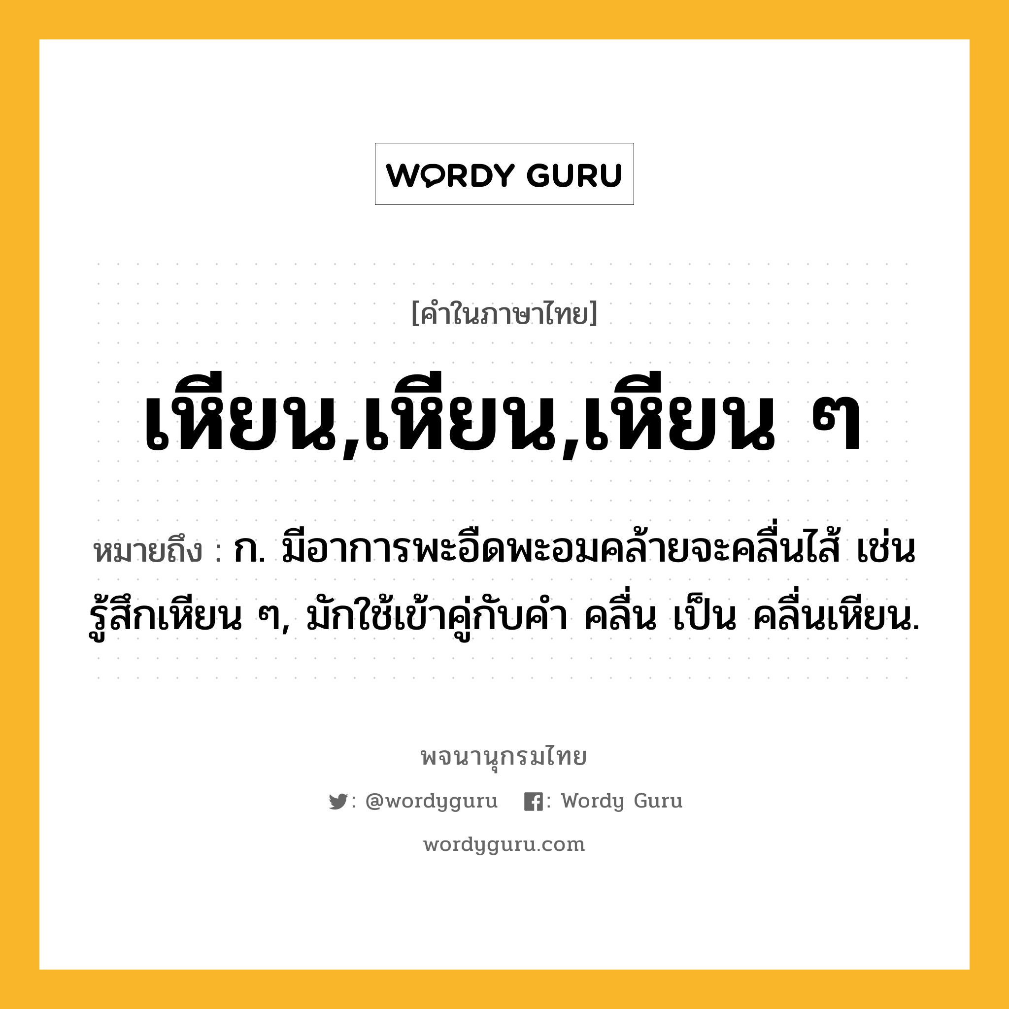 เหียน,เหียน,เหียน ๆ ความหมาย หมายถึงอะไร?, คำในภาษาไทย เหียน,เหียน,เหียน ๆ หมายถึง ก. มีอาการพะอืดพะอมคล้ายจะคลื่นไส้ เช่น รู้สึกเหียน ๆ, มักใช้เข้าคู่กับคำ คลื่น เป็น คลื่นเหียน.