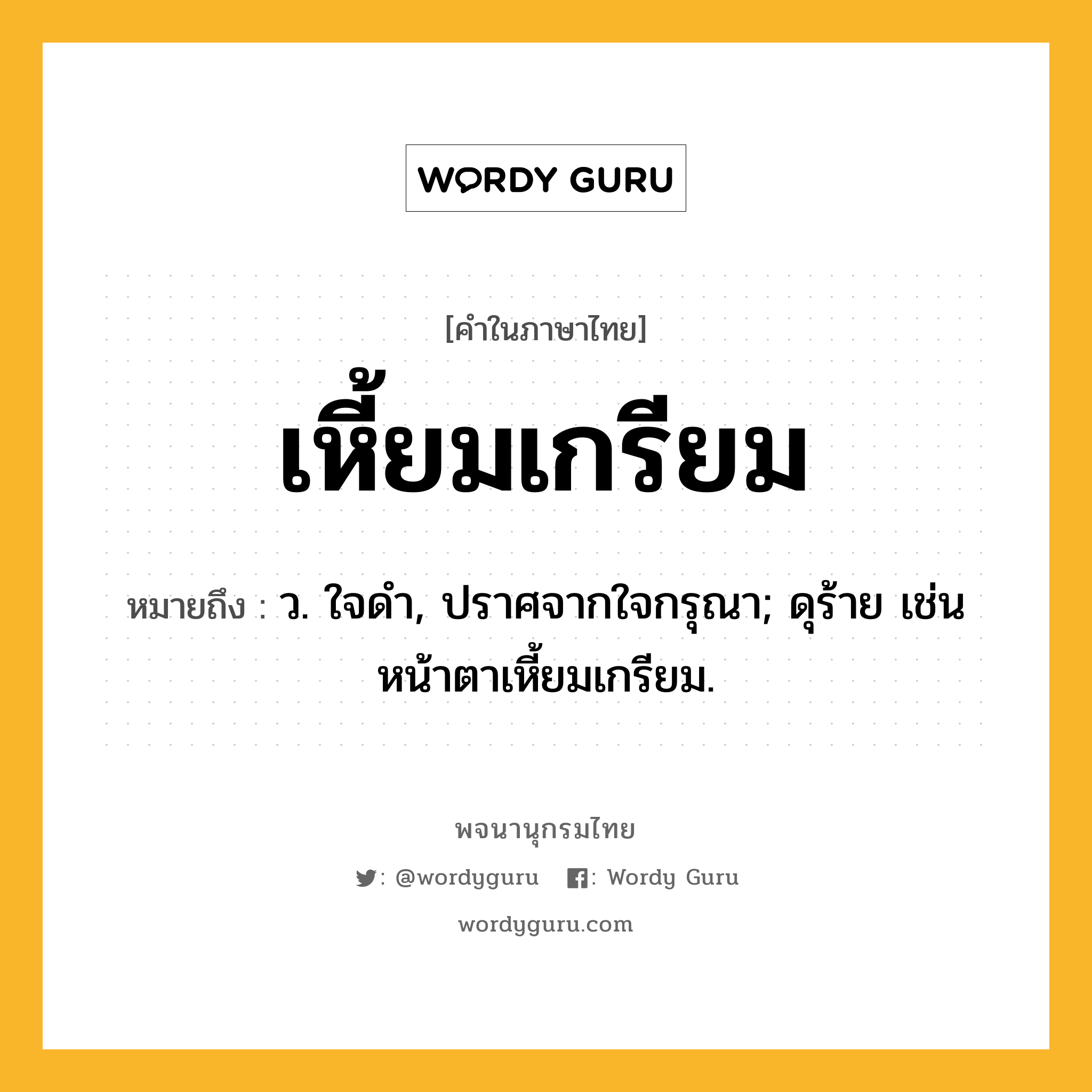 เหี้ยมเกรียม ความหมาย หมายถึงอะไร?, คำในภาษาไทย เหี้ยมเกรียม หมายถึง ว. ใจดํา, ปราศจากใจกรุณา; ดุร้าย เช่น หน้าตาเหี้ยมเกรียม.