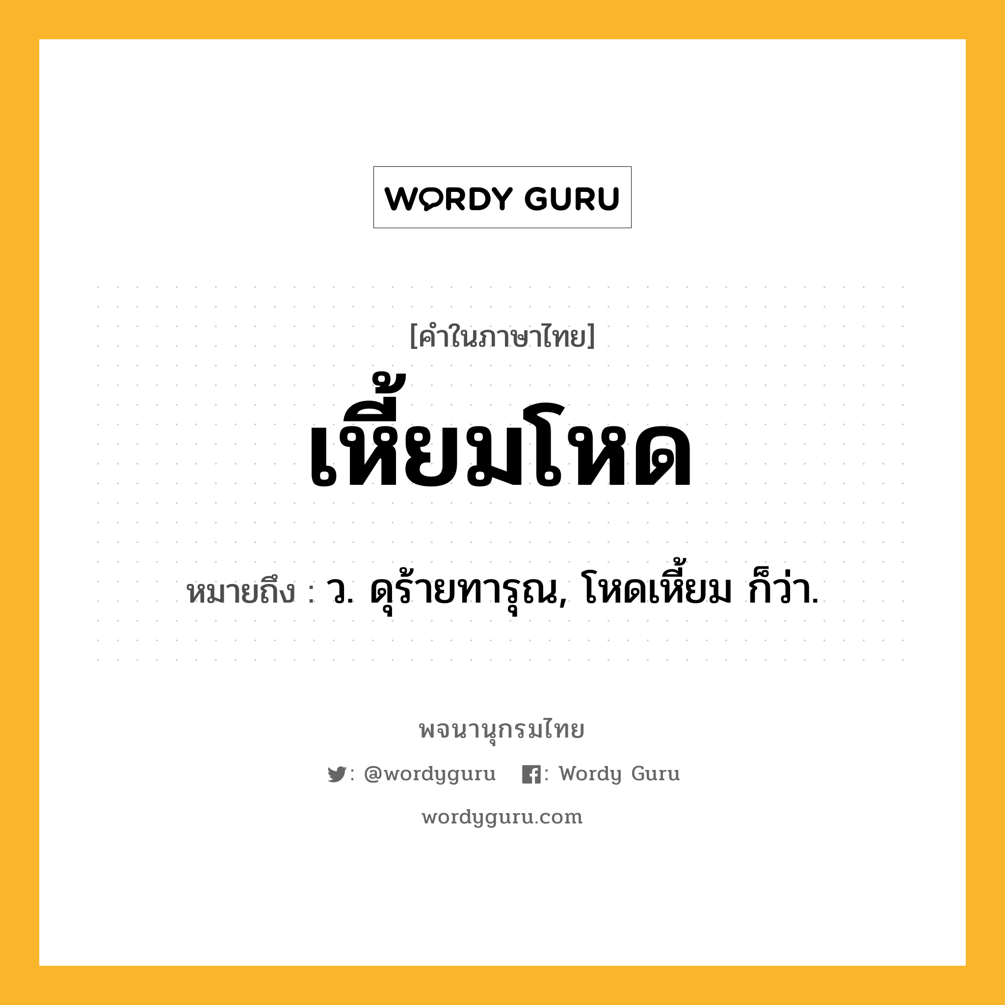 เหี้ยมโหด ความหมาย หมายถึงอะไร?, คำในภาษาไทย เหี้ยมโหด หมายถึง ว. ดุร้ายทารุณ, โหดเหี้ยม ก็ว่า.