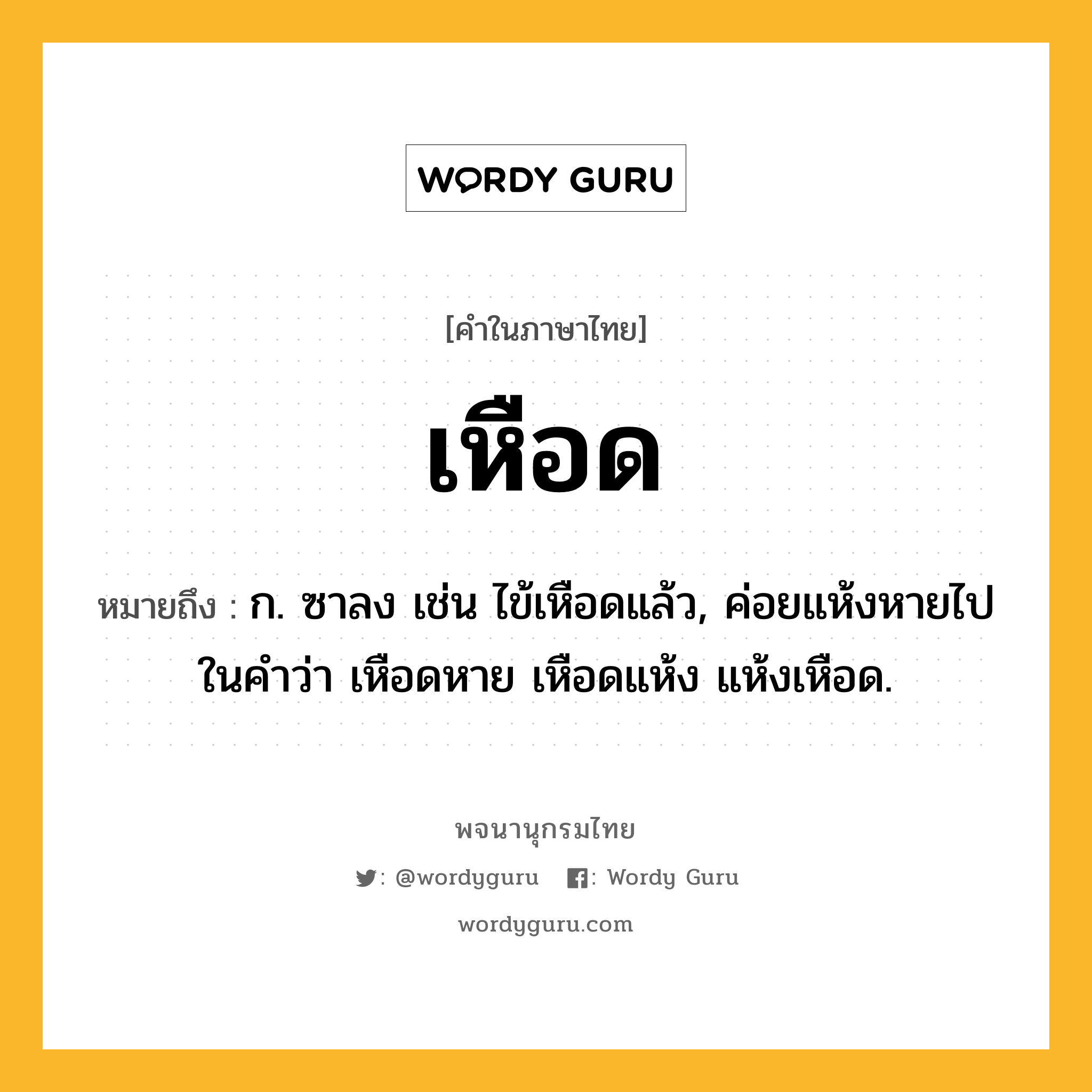 เหือด ความหมาย หมายถึงอะไร?, คำในภาษาไทย เหือด หมายถึง ก. ซาลง เช่น ไข้เหือดแล้ว, ค่อยแห้งหายไปในคำว่า เหือดหาย เหือดแห้ง แห้งเหือด.