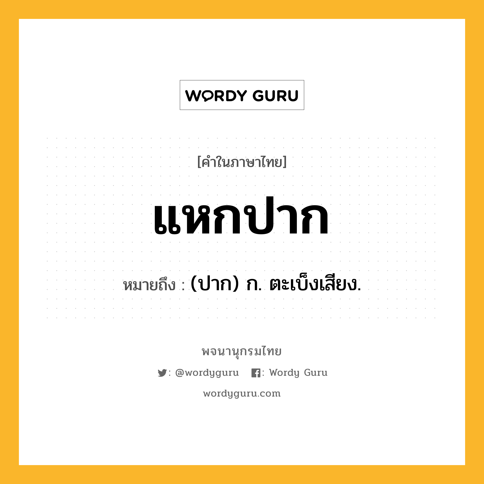 แหกปาก ความหมาย หมายถึงอะไร?, คำในภาษาไทย แหกปาก หมายถึง (ปาก) ก. ตะเบ็งเสียง.