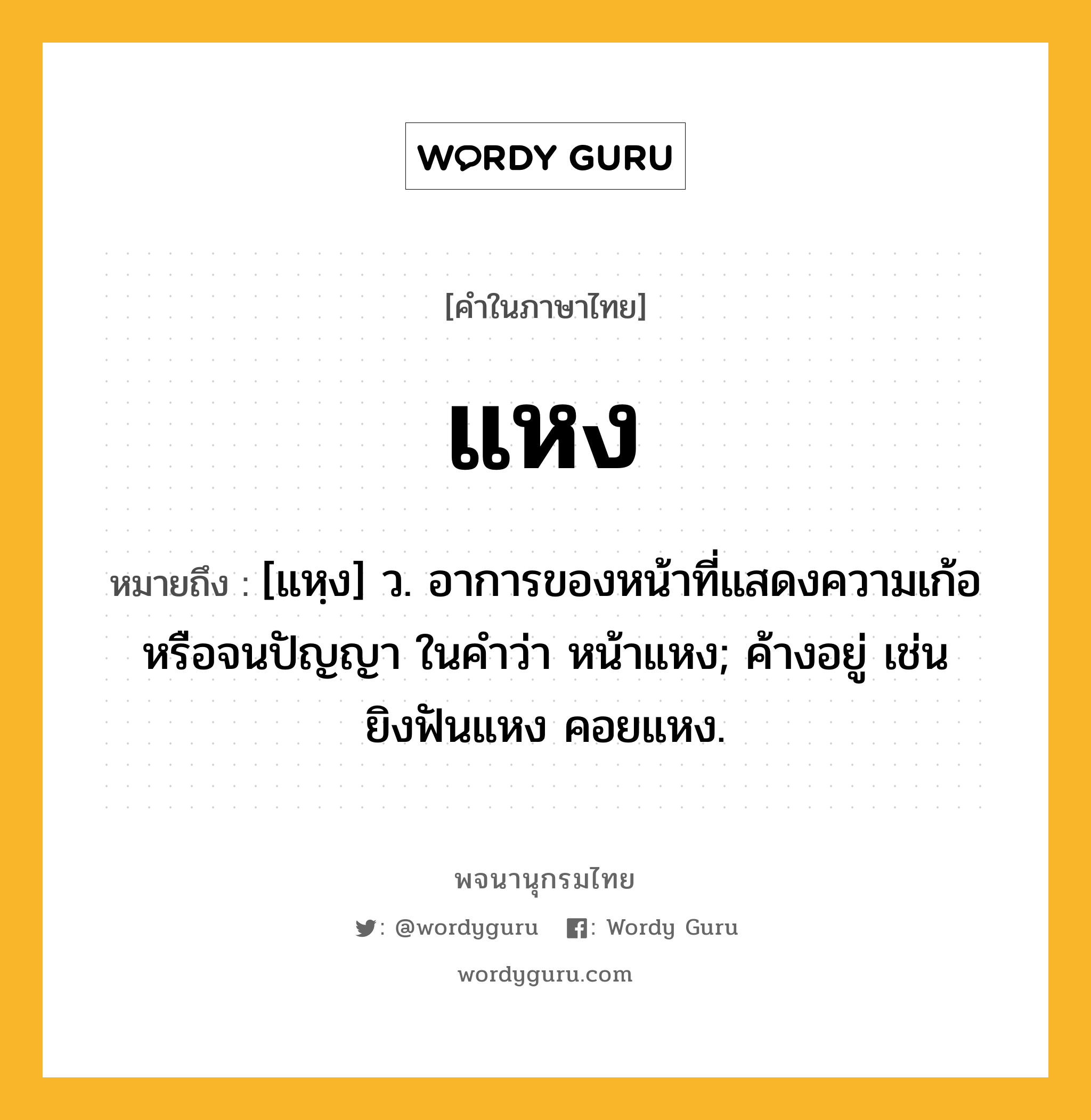 แหง ความหมาย หมายถึงอะไร?, คำในภาษาไทย แหง หมายถึง [แหฺง] ว. อาการของหน้าที่แสดงความเก้อหรือจนปัญญา ในคำว่า หน้าแหง; ค้างอยู่ เช่น ยิงฟันแหง คอยแหง.