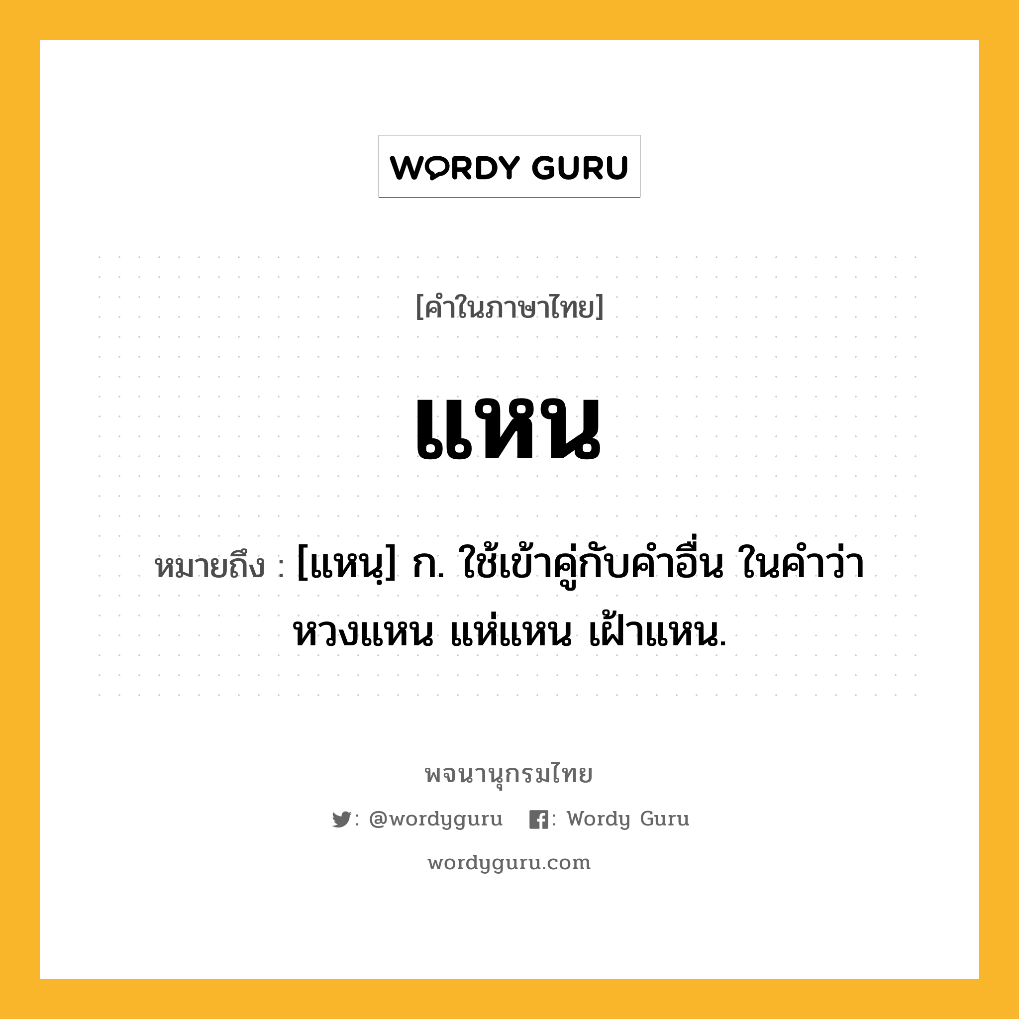 แหน ความหมาย หมายถึงอะไร?, คำในภาษาไทย แหน หมายถึง [แหนฺ] ก. ใช้เข้าคู่กับคำอื่น ในคำว่า หวงแหน แห่แหน เฝ้าแหน.