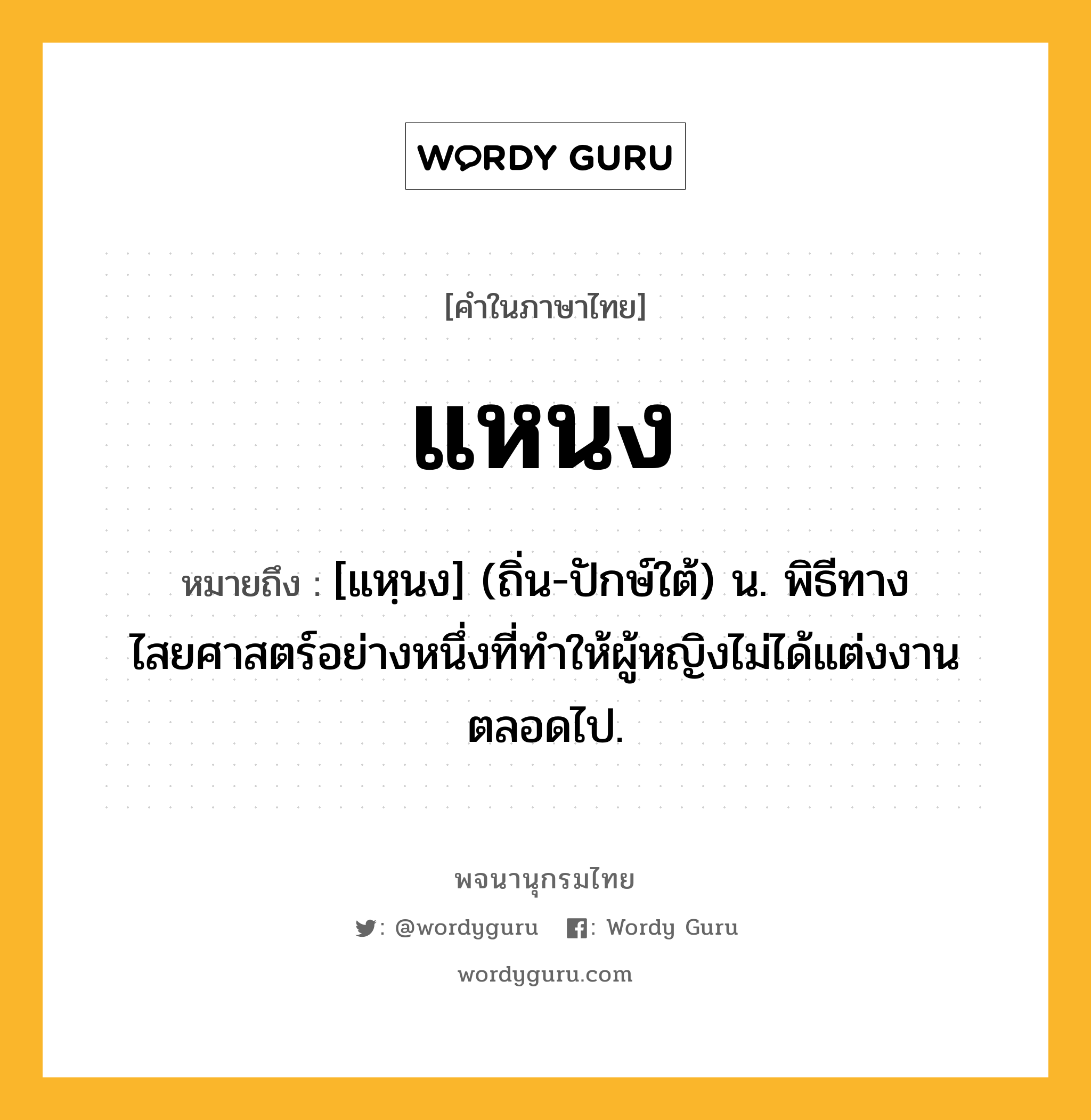 แหนง ความหมาย หมายถึงอะไร?, คำในภาษาไทย แหนง หมายถึง [แหฺนง] (ถิ่น-ปักษ์ใต้) น. พิธีทางไสยศาสตร์อย่างหนึ่งที่ทำให้ผู้หญิงไม่ได้แต่งงานตลอดไป.