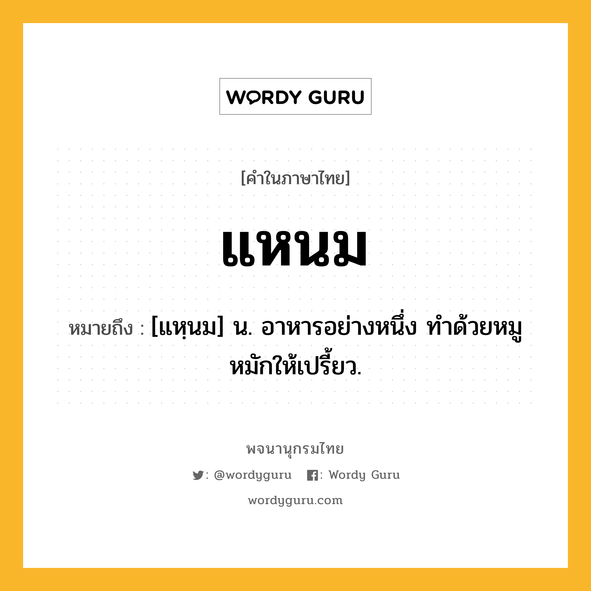 แหนม ความหมาย หมายถึงอะไร?, คำในภาษาไทย แหนม หมายถึง [แหฺนม] น. อาหารอย่างหนึ่ง ทําด้วยหมู หมักให้เปรี้ยว.