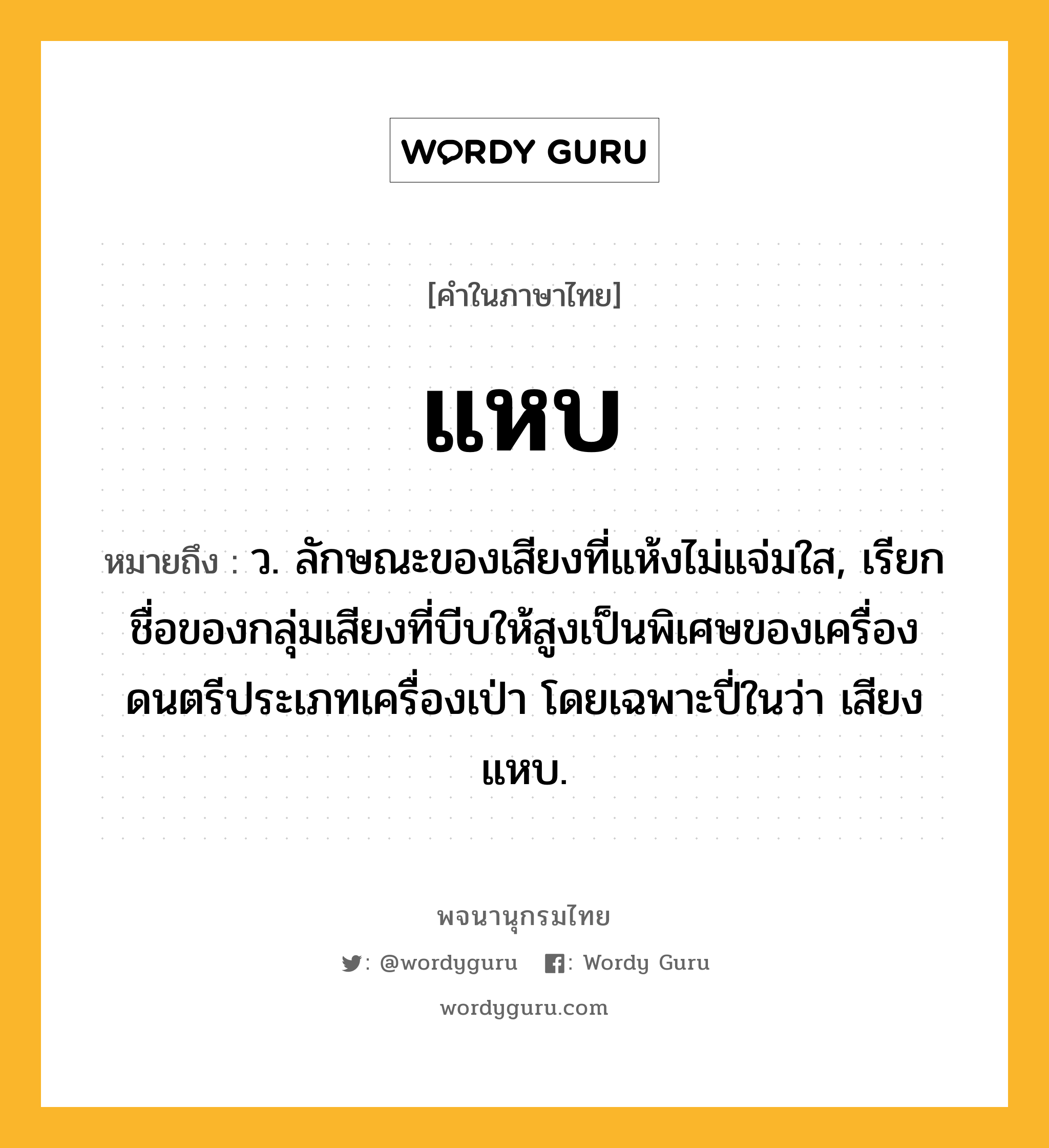 แหบ ความหมาย หมายถึงอะไร?, คำในภาษาไทย แหบ หมายถึง ว. ลักษณะของเสียงที่แห้งไม่แจ่มใส, เรียกชื่อของกลุ่มเสียงที่บีบให้สูงเป็นพิเศษของเครื่องดนตรีประเภทเครื่องเป่า โดยเฉพาะปี่ในว่า เสียงแหบ.