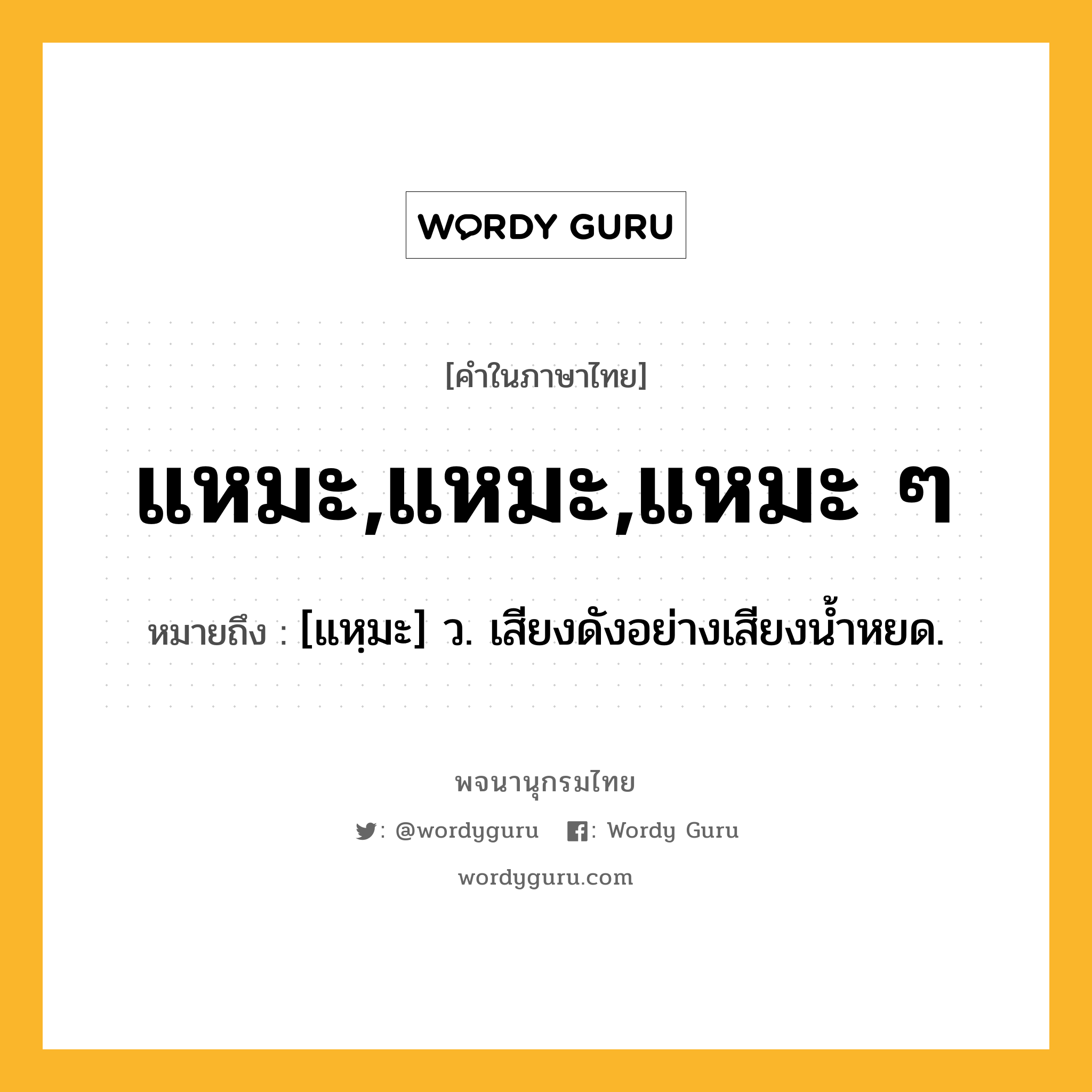 แหมะ,แหมะ,แหมะ ๆ ความหมาย หมายถึงอะไร?, คำในภาษาไทย แหมะ,แหมะ,แหมะ ๆ หมายถึง [แหฺมะ] ว. เสียงดังอย่างเสียงน้ำหยด.