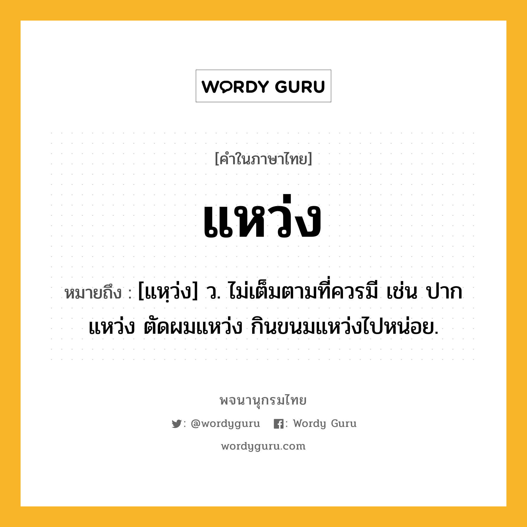 แหว่ง ความหมาย หมายถึงอะไร?, คำในภาษาไทย แหว่ง หมายถึง [แหฺว่ง] ว. ไม่เต็มตามที่ควรมี เช่น ปากแหว่ง ตัดผมแหว่ง กินขนมแหว่งไปหน่อย.