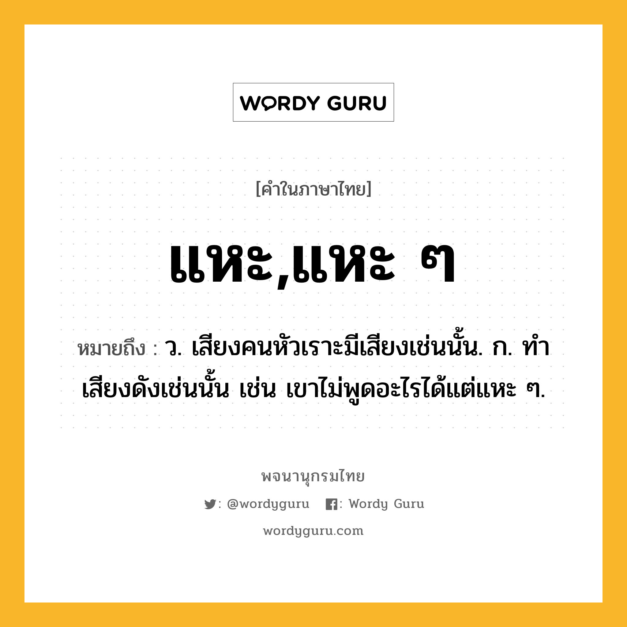 แหะ,แหะ ๆ ความหมาย หมายถึงอะไร?, คำในภาษาไทย แหะ,แหะ ๆ หมายถึง ว. เสียงคนหัวเราะมีเสียงเช่นนั้น. ก. ทำเสียงดังเช่นนั้น เช่น เขาไม่พูดอะไรได้แต่แหะ ๆ.