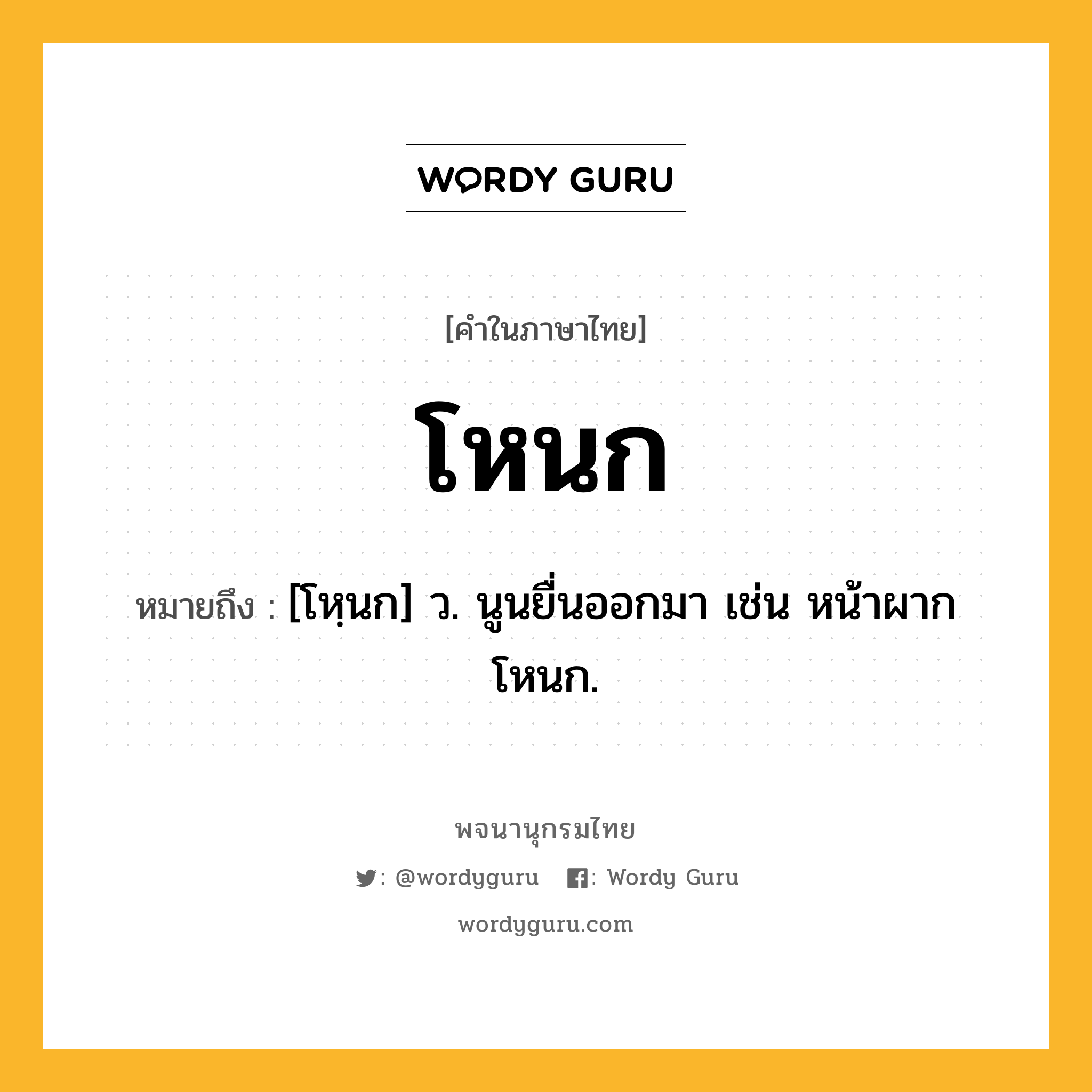 โหนก ความหมาย หมายถึงอะไร?, คำในภาษาไทย โหนก หมายถึง [โหฺนก] ว. นูนยื่นออกมา เช่น หน้าผากโหนก.