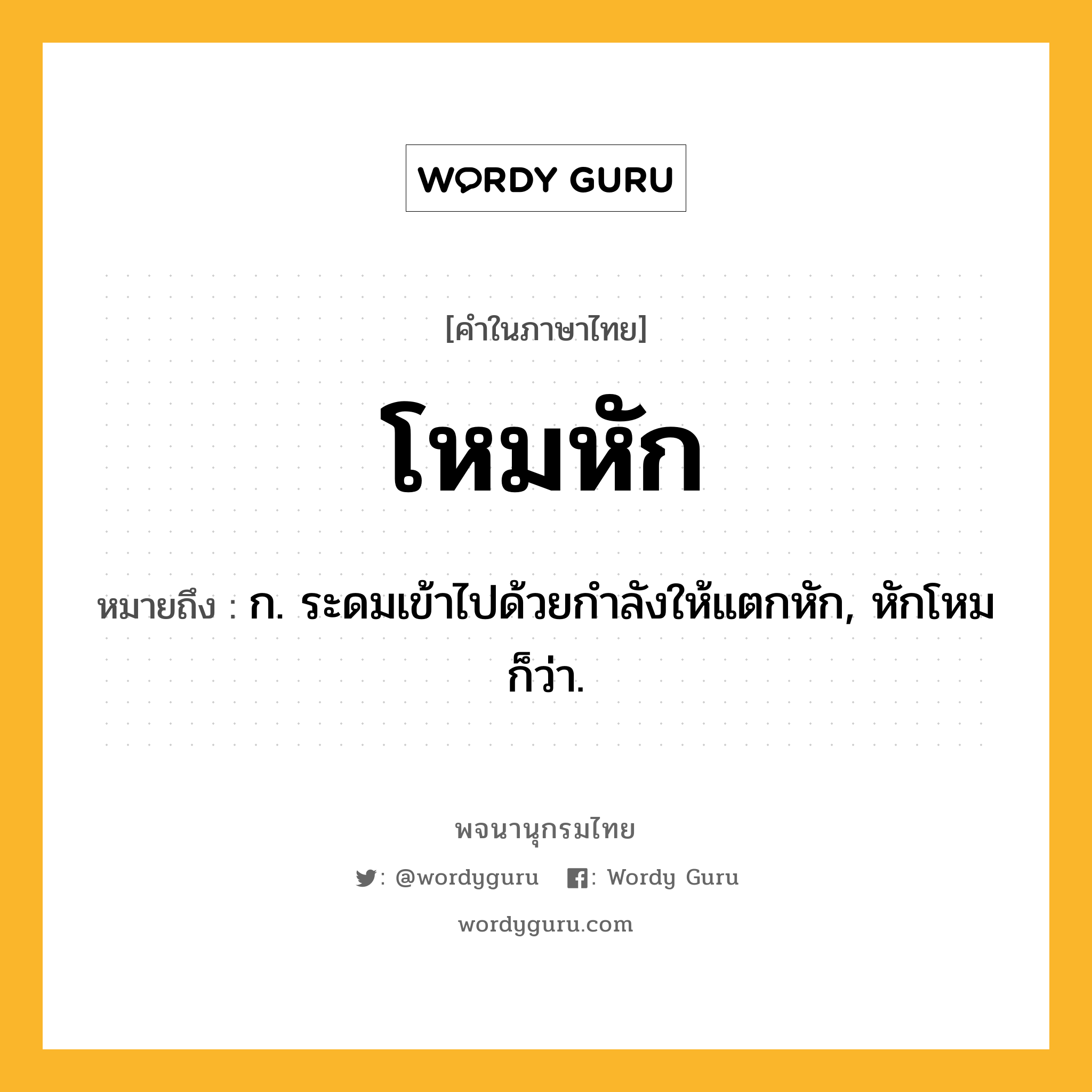 โหมหัก ความหมาย หมายถึงอะไร?, คำในภาษาไทย โหมหัก หมายถึง ก. ระดมเข้าไปด้วยกําลังให้แตกหัก, หักโหม ก็ว่า.