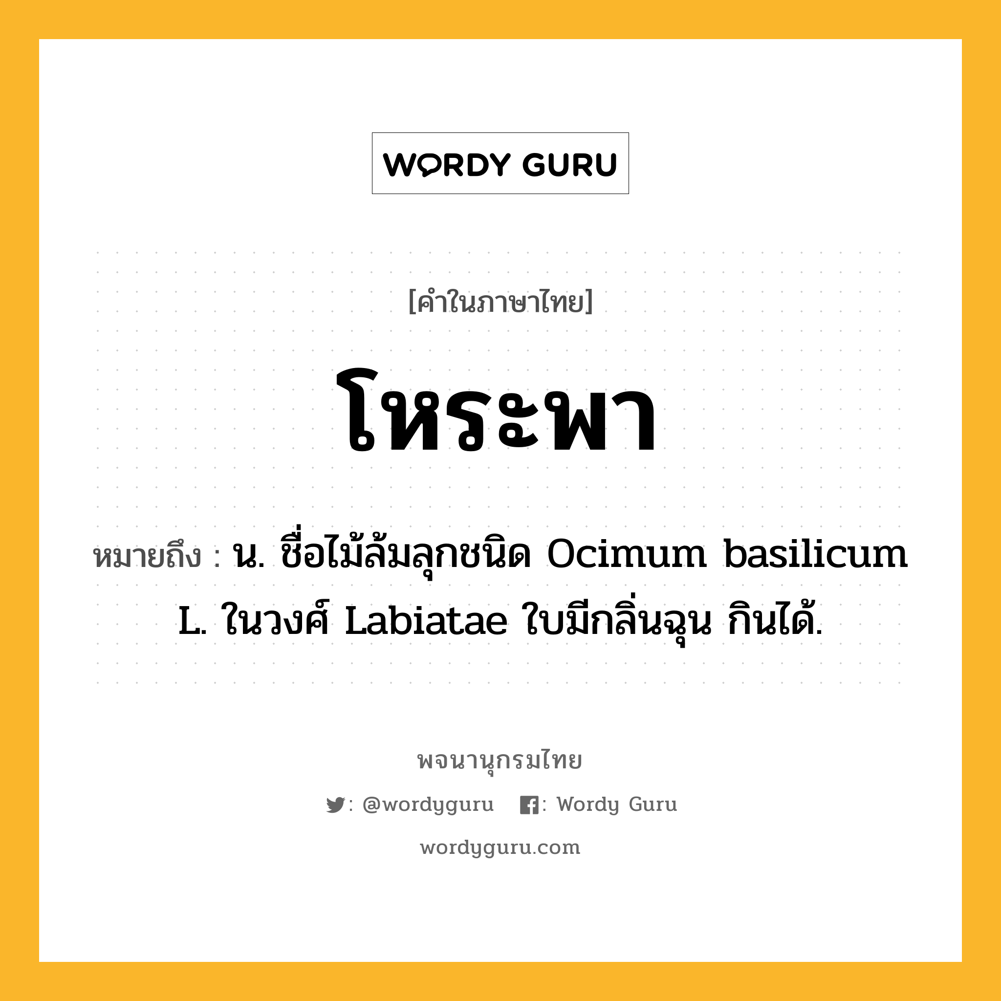 โหระพา ความหมาย หมายถึงอะไร?, คำในภาษาไทย โหระพา หมายถึง น. ชื่อไม้ล้มลุกชนิด Ocimum basilicum L. ในวงศ์ Labiatae ใบมีกลิ่นฉุน กินได้.