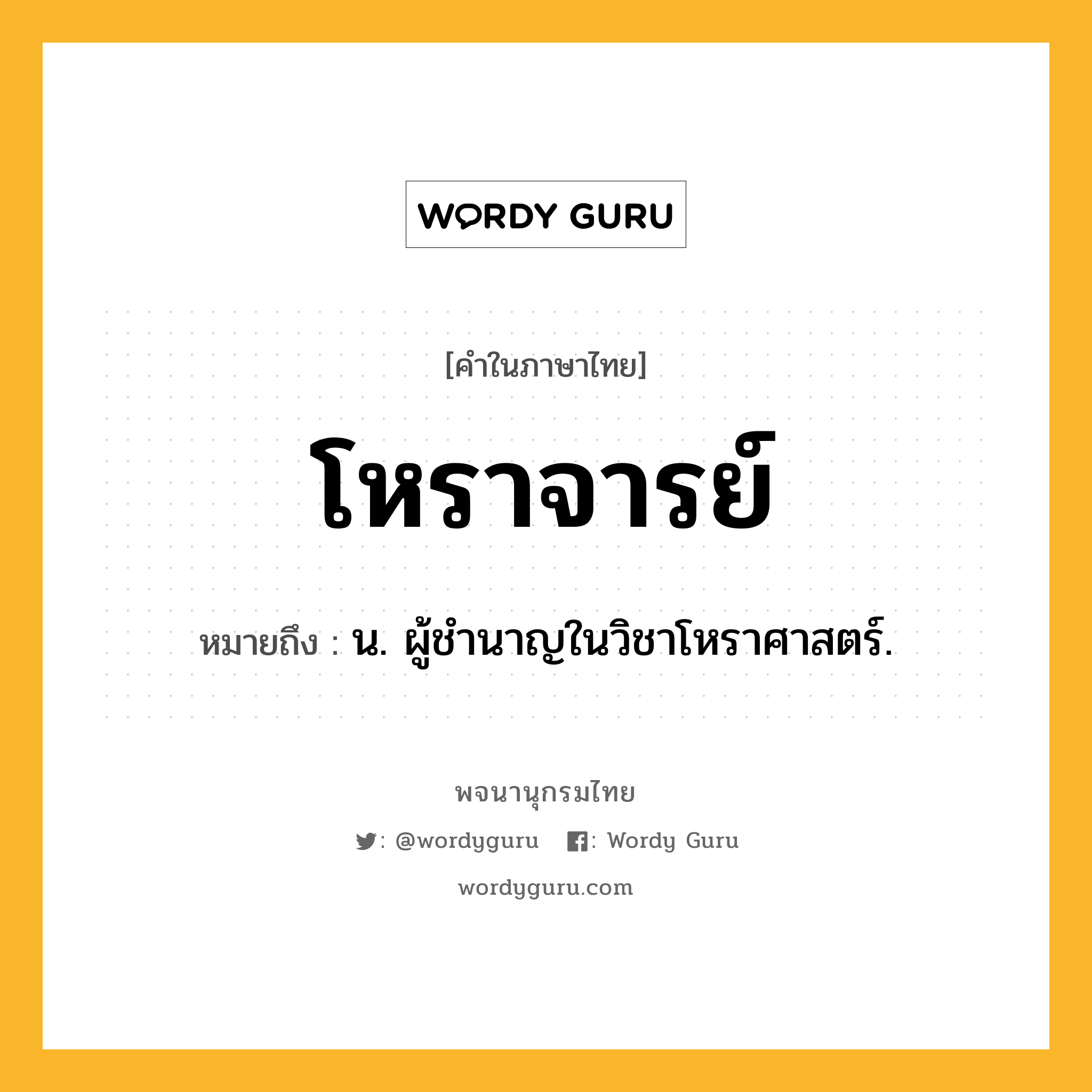 โหราจารย์ ความหมาย หมายถึงอะไร?, คำในภาษาไทย โหราจารย์ หมายถึง น. ผู้ชํานาญในวิชาโหราศาสตร์.