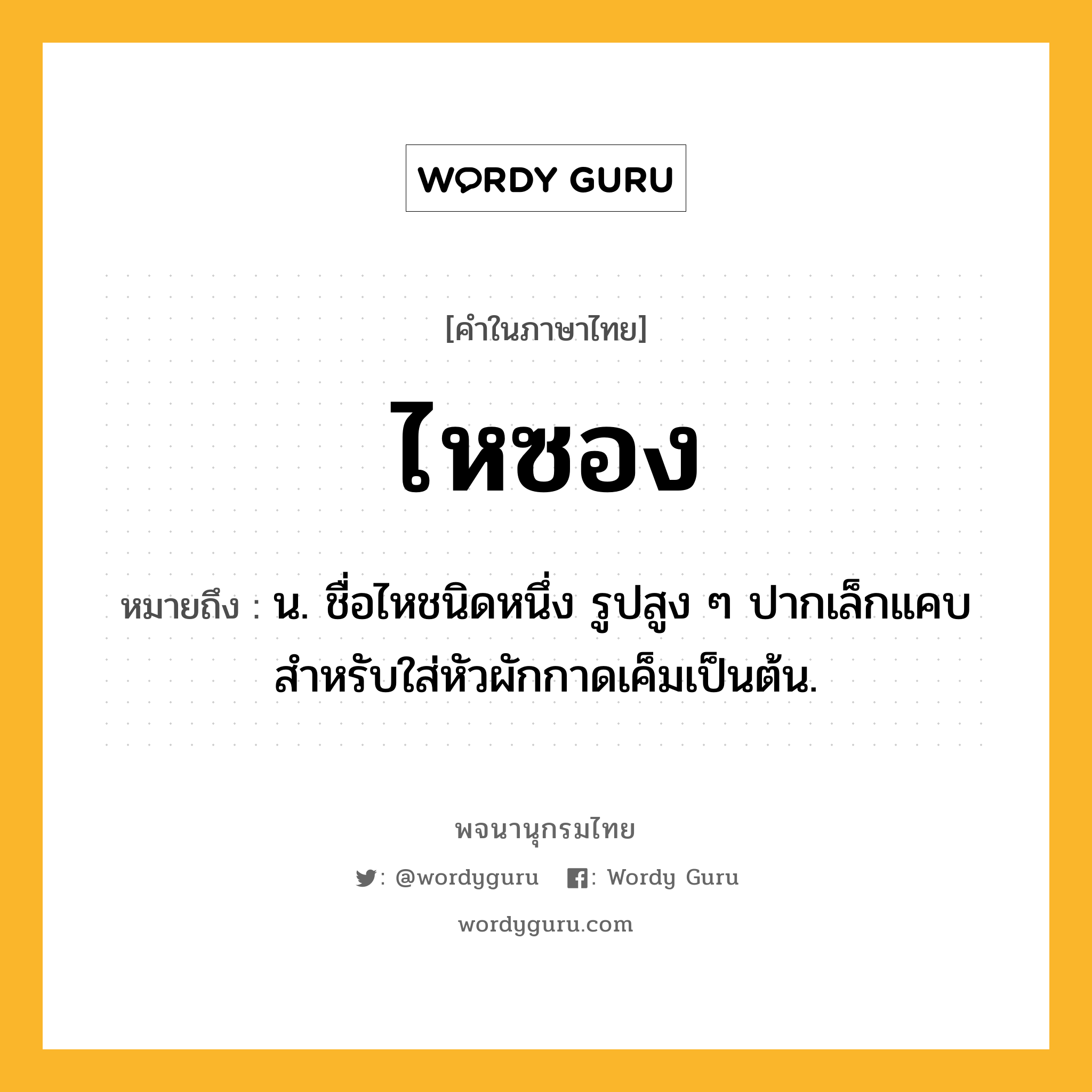 ไหซอง ความหมาย หมายถึงอะไร?, คำในภาษาไทย ไหซอง หมายถึง น. ชื่อไหชนิดหนึ่ง รูปสูง ๆ ปากเล็กแคบ สําหรับใส่หัวผักกาดเค็มเป็นต้น.