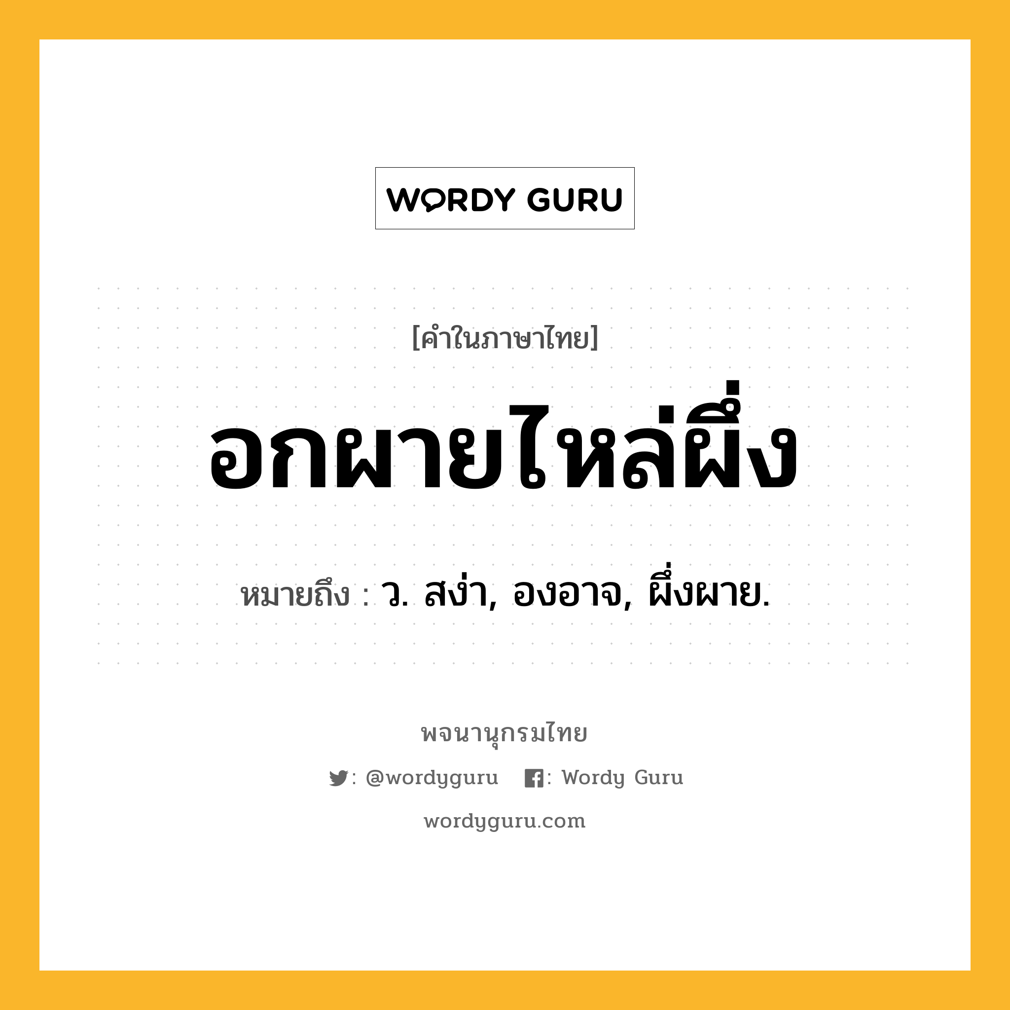 อกผายไหล่ผึ่ง ความหมาย หมายถึงอะไร?, คำในภาษาไทย อกผายไหล่ผึ่ง หมายถึง ว. สง่า, องอาจ, ผึ่งผาย.