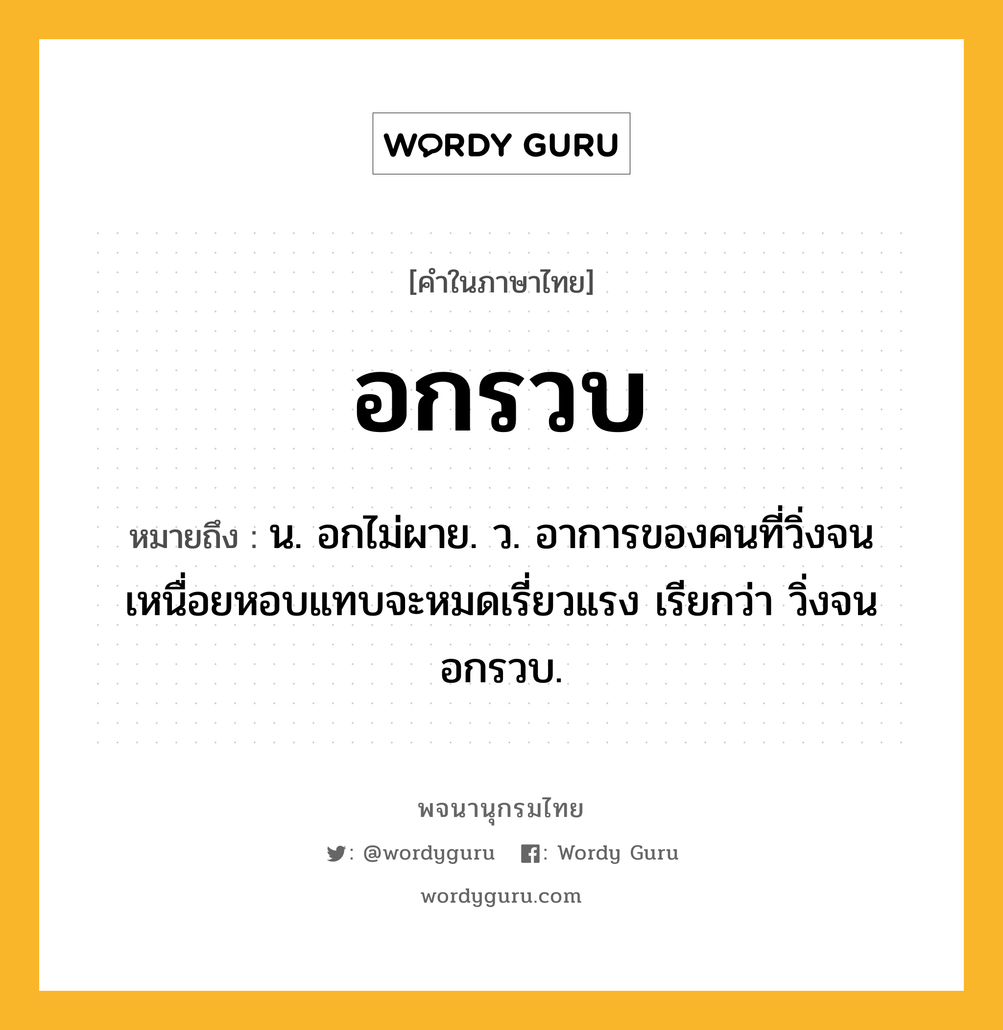 อกรวบ ความหมาย หมายถึงอะไร?, คำในภาษาไทย อกรวบ หมายถึง น. อกไม่ผาย. ว. อาการของคนที่วิ่งจนเหนื่อยหอบแทบจะหมดเรี่ยวแรง เรียกว่า วิ่งจนอกรวบ.