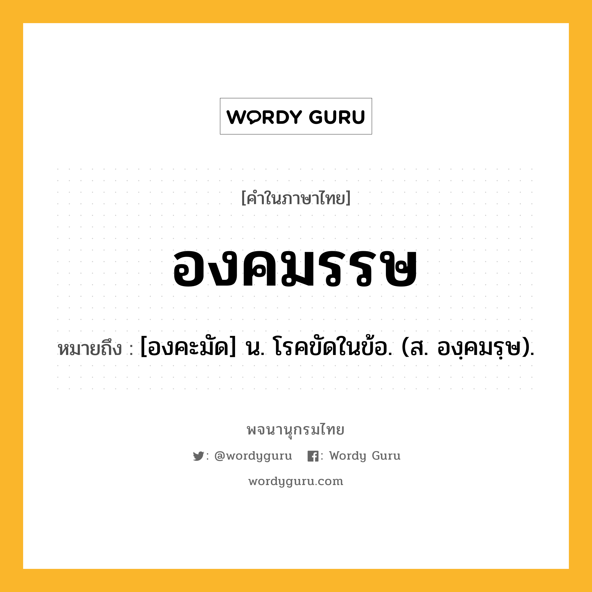 องคมรรษ ความหมาย หมายถึงอะไร?, คำในภาษาไทย องคมรรษ หมายถึง [องคะมัด] น. โรคขัดในข้อ. (ส. องฺคมรฺษ).