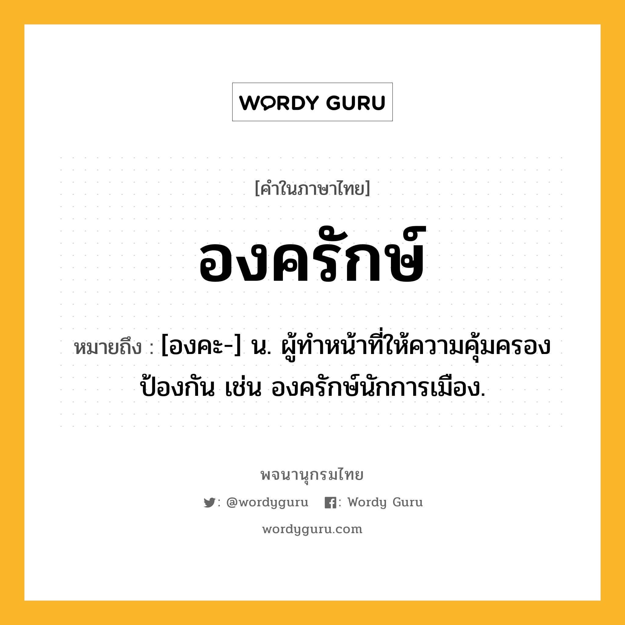 องครักษ์ ความหมาย หมายถึงอะไร?, คำในภาษาไทย องครักษ์ หมายถึง [องคะ-] น. ผู้ทําหน้าที่ให้ความคุ้มครองป้องกัน เช่น องครักษ์นักการเมือง.