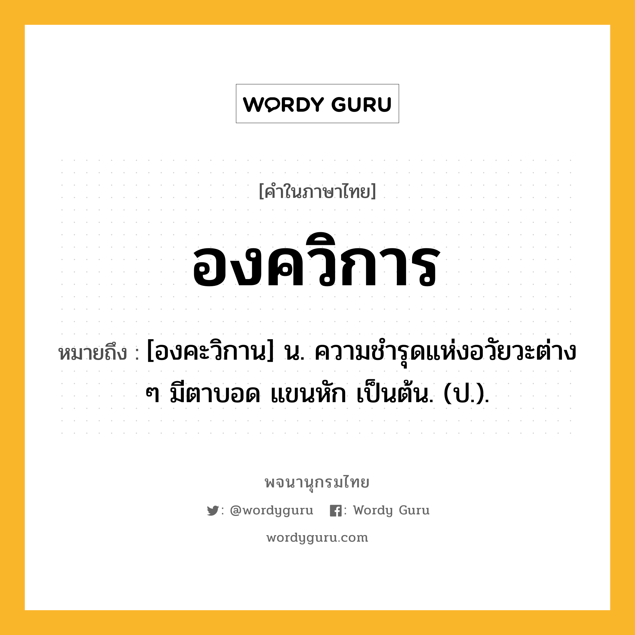 องควิการ ความหมาย หมายถึงอะไร?, คำในภาษาไทย องควิการ หมายถึง [องคะวิกาน] น. ความชํารุดแห่งอวัยวะต่าง ๆ มีตาบอด แขนหัก เป็นต้น. (ป.).