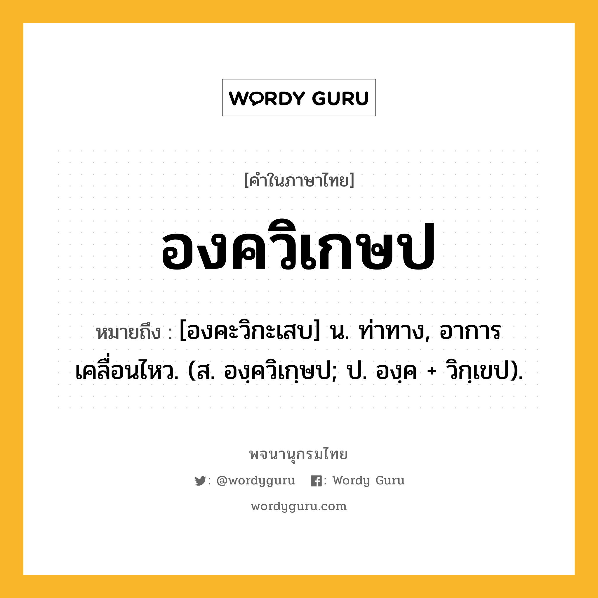 องควิเกษป ความหมาย หมายถึงอะไร?, คำในภาษาไทย องควิเกษป หมายถึง [องคะวิกะเสบ] น. ท่าทาง, อาการเคลื่อนไหว. (ส. องฺควิเกฺษป; ป. องฺค + วิกฺเขป).