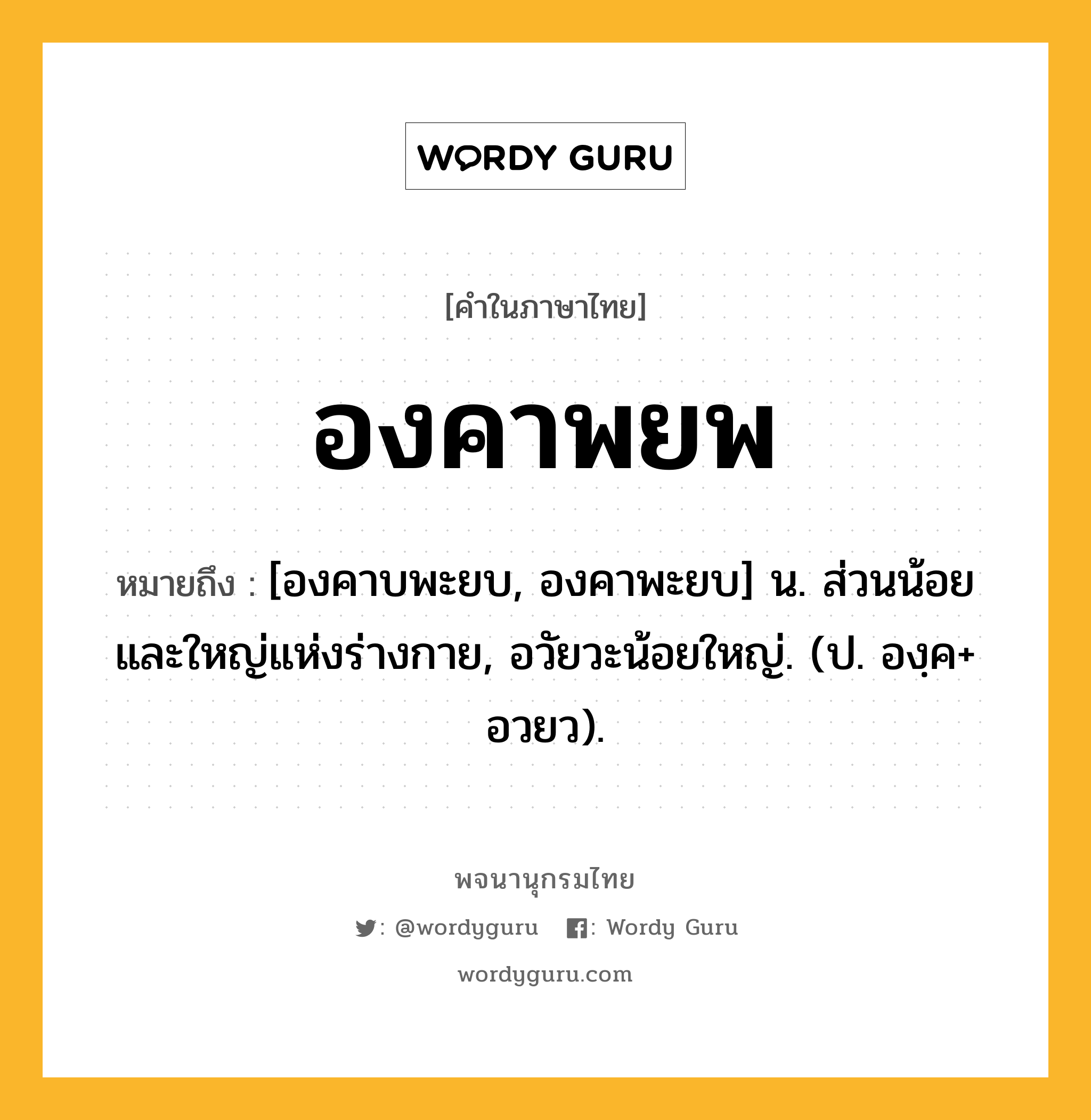 องคาพยพ ความหมาย หมายถึงอะไร?, คำในภาษาไทย องคาพยพ หมายถึง [องคาบพะยบ, องคาพะยบ] น. ส่วนน้อยและใหญ่แห่งร่างกาย, อวัยวะน้อยใหญ่. (ป. องฺค+ อวยว).