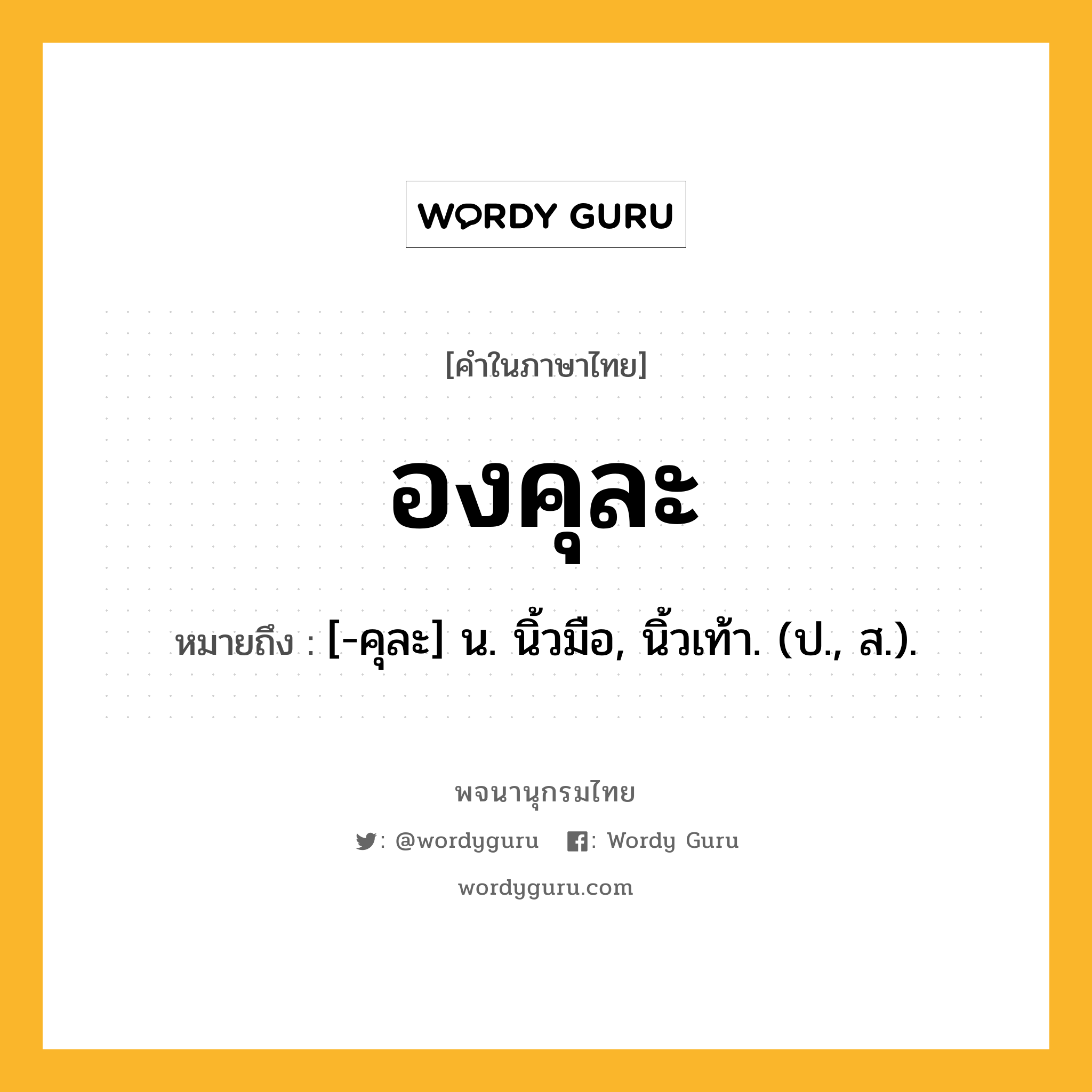 องคุละ ความหมาย หมายถึงอะไร?, คำในภาษาไทย องคุละ หมายถึง [-คุละ] น. นิ้วมือ, นิ้วเท้า. (ป., ส.).