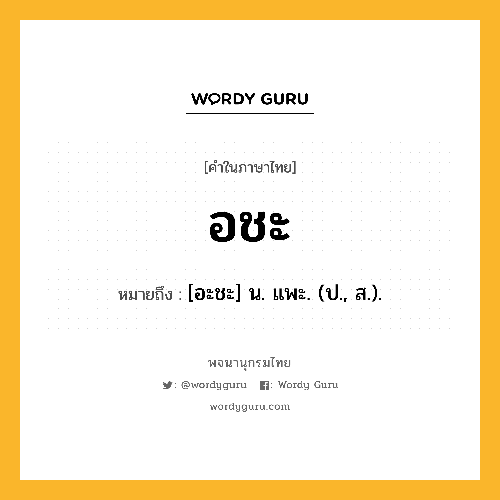 อชะ ความหมาย หมายถึงอะไร?, คำในภาษาไทย อชะ หมายถึง [อะชะ] น. แพะ. (ป., ส.).