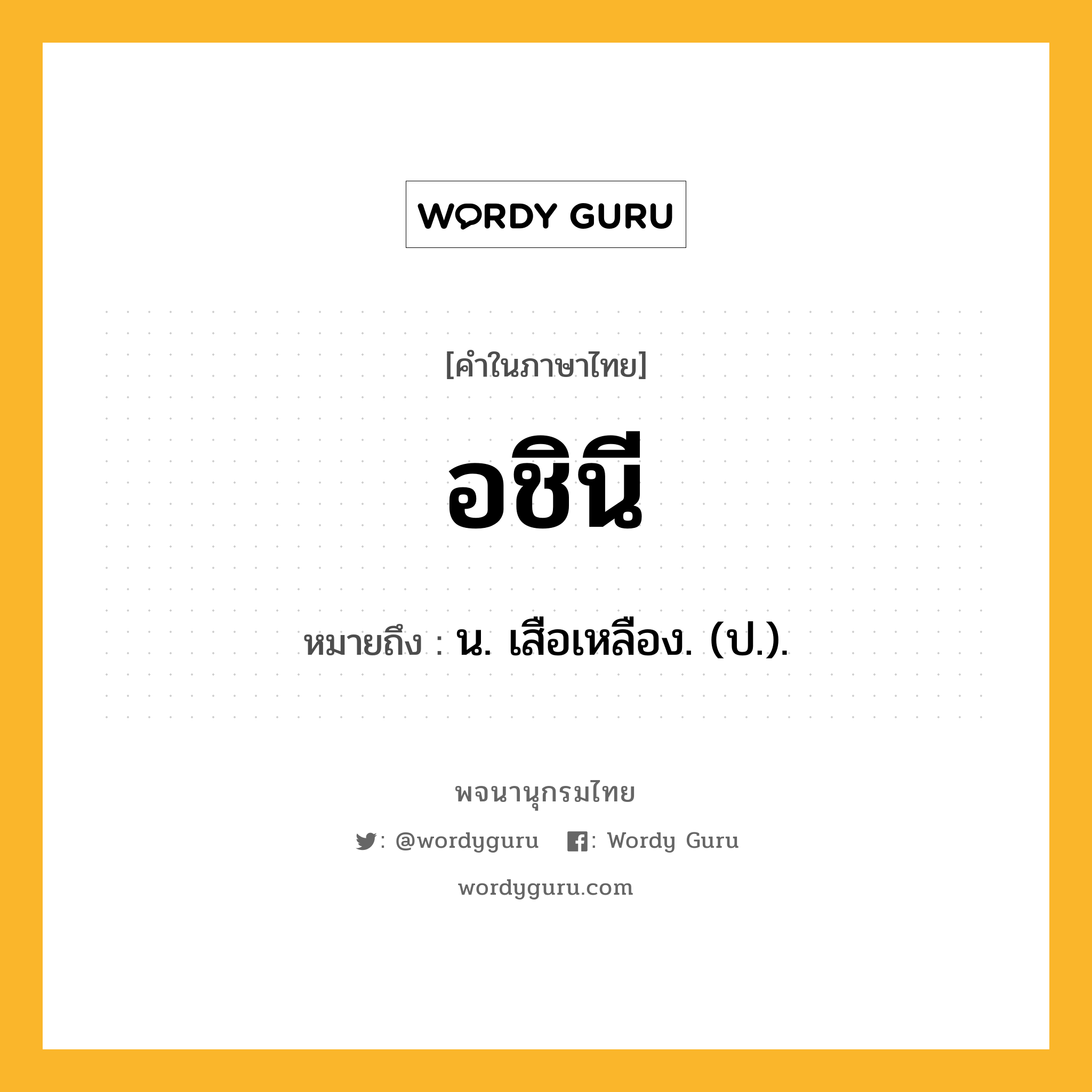 อชินี ความหมาย หมายถึงอะไร?, คำในภาษาไทย อชินี หมายถึง น. เสือเหลือง. (ป.).