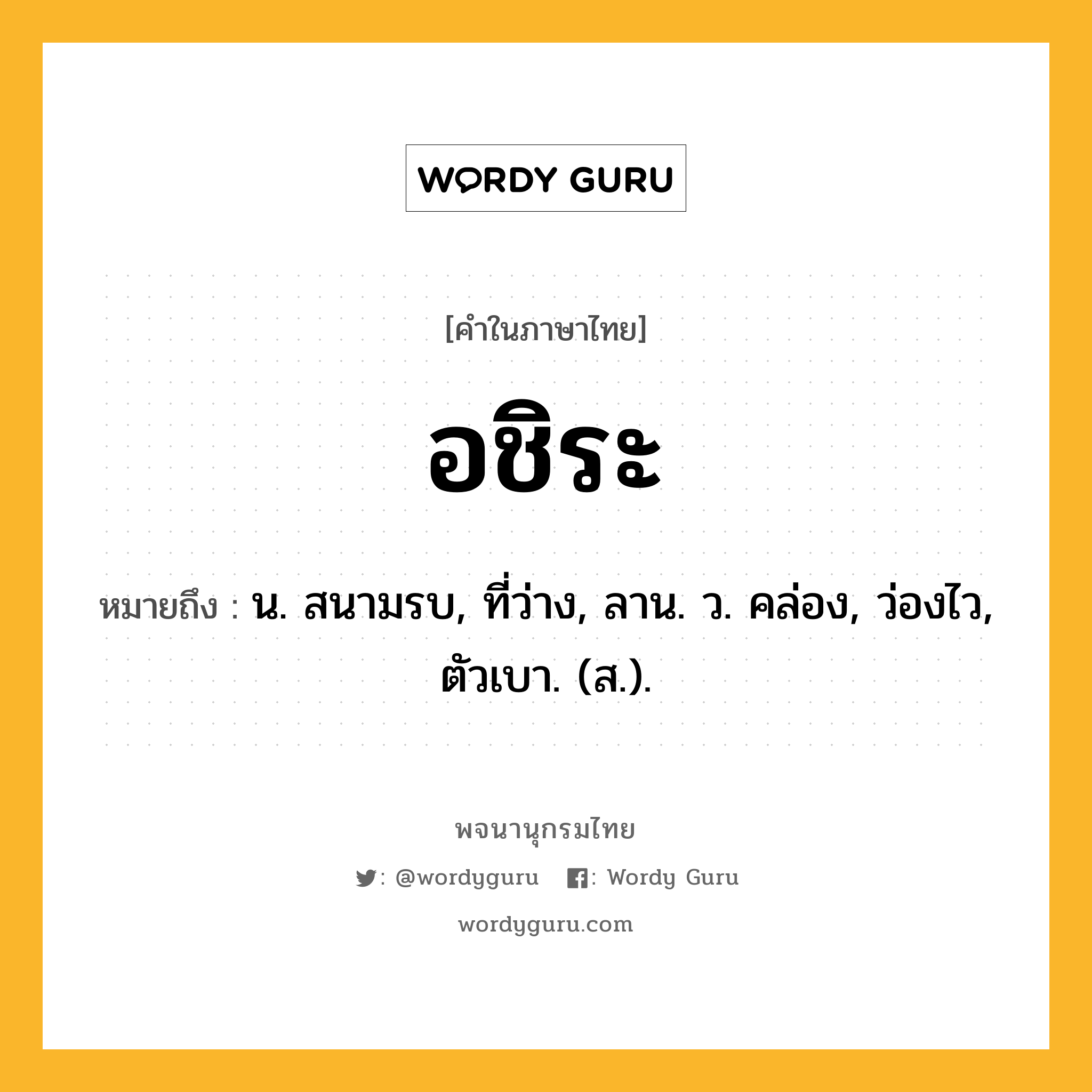 อชิระ ความหมาย หมายถึงอะไร?, คำในภาษาไทย อชิระ หมายถึง น. สนามรบ, ที่ว่าง, ลาน. ว. คล่อง, ว่องไว, ตัวเบา. (ส.).