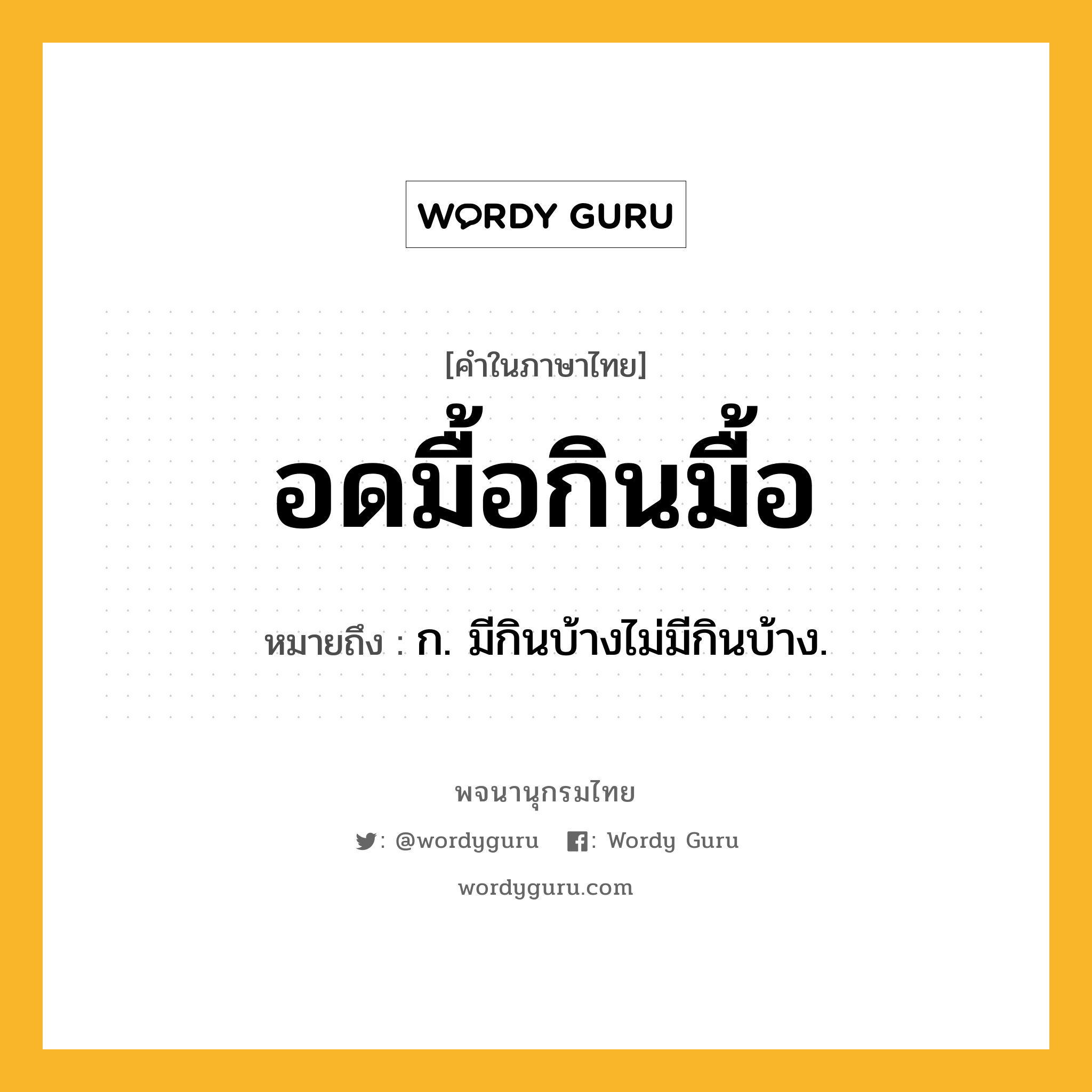 อดมื้อกินมื้อ ความหมาย หมายถึงอะไร?, คำในภาษาไทย อดมื้อกินมื้อ หมายถึง ก. มีกินบ้างไม่มีกินบ้าง.