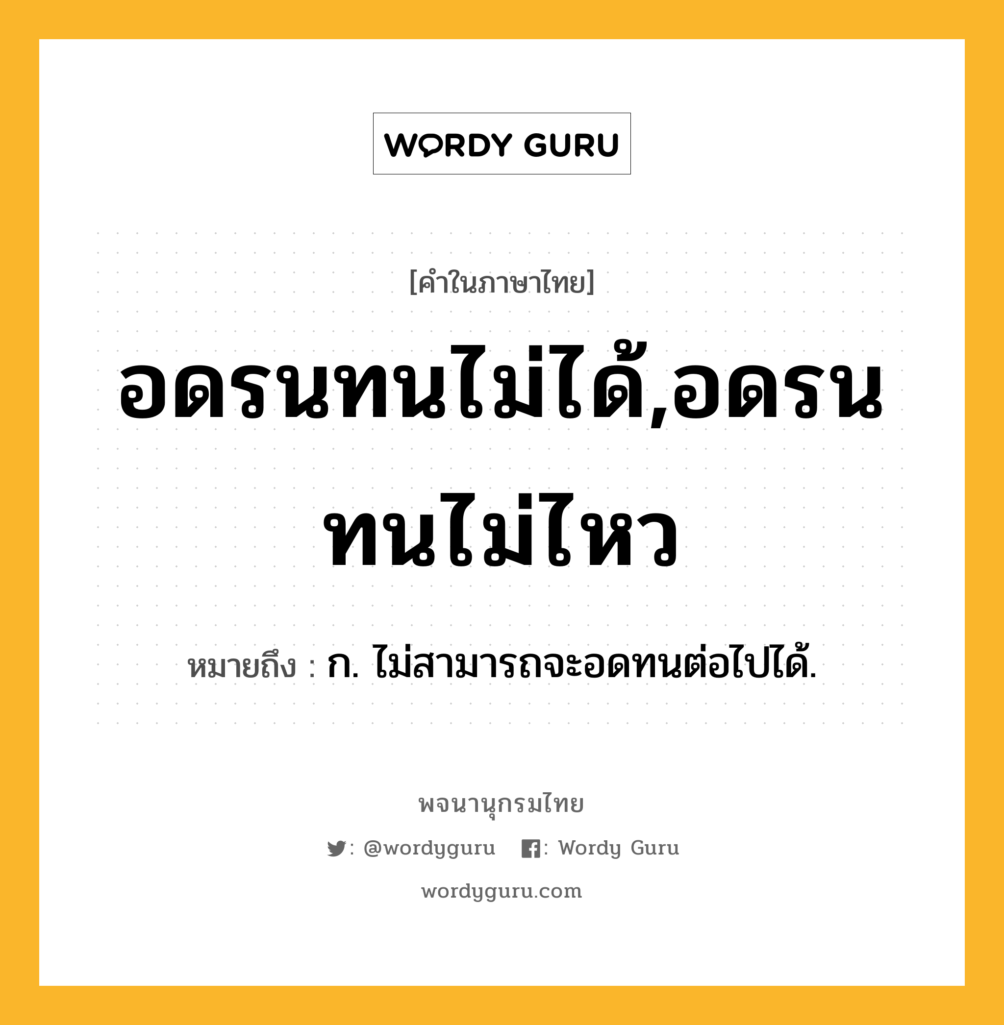 อดรนทนไม่ได้,อดรนทนไม่ไหว ความหมาย หมายถึงอะไร?, คำในภาษาไทย อดรนทนไม่ได้,อดรนทนไม่ไหว หมายถึง ก. ไม่สามารถจะอดทนต่อไปได้.