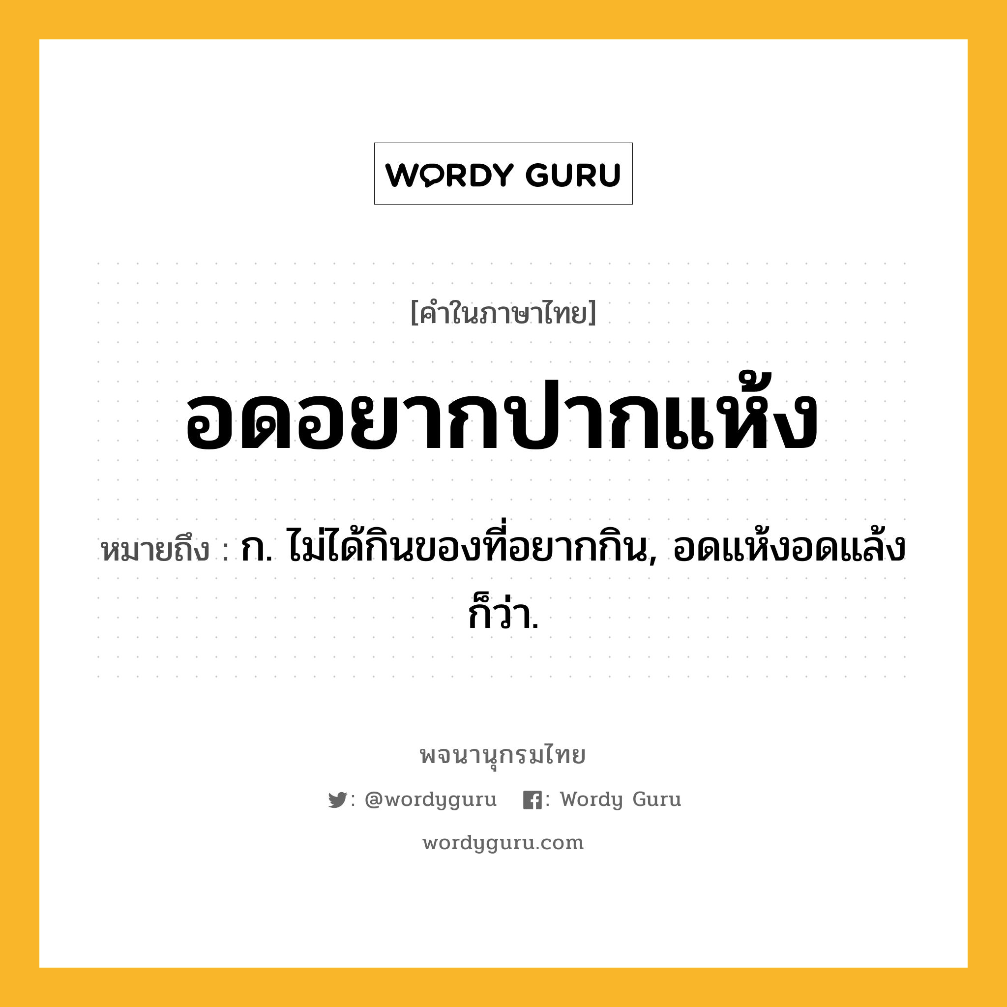 อดอยากปากแห้ง ความหมาย หมายถึงอะไร?, คำในภาษาไทย อดอยากปากแห้ง หมายถึง ก. ไม่ได้กินของที่อยากกิน, อดแห้งอดแล้ง ก็ว่า.