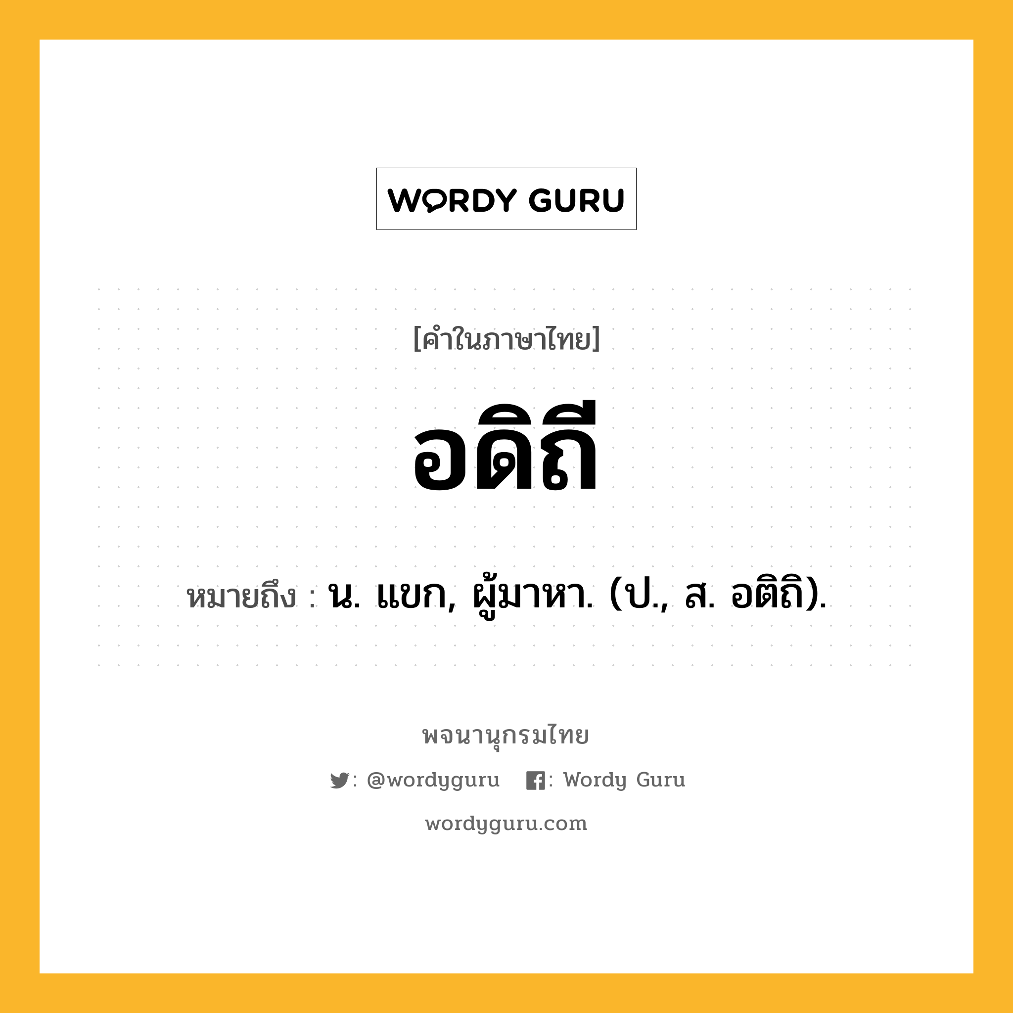 อดิถี ความหมาย หมายถึงอะไร?, คำในภาษาไทย อดิถี หมายถึง น. แขก, ผู้มาหา. (ป., ส. อติถิ).