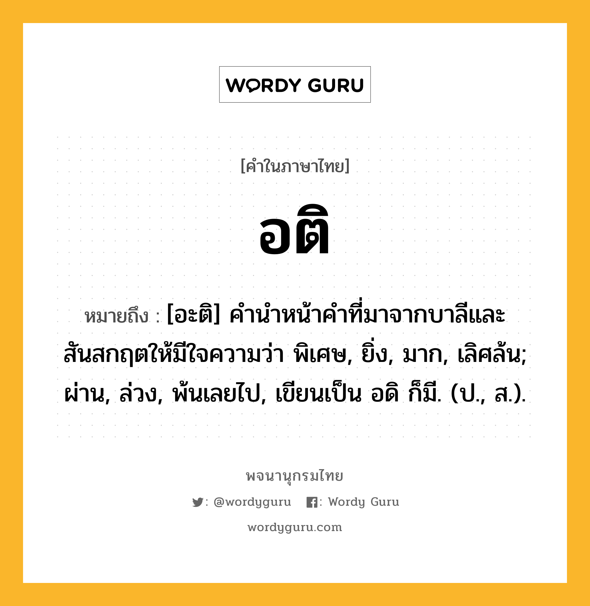 อติ ความหมาย หมายถึงอะไร?, คำในภาษาไทย อติ หมายถึง [อะติ] คํานําหน้าคําที่มาจากบาลีและสันสกฤตให้มีใจความว่า พิเศษ, ยิ่ง, มาก, เลิศล้น; ผ่าน, ล่วง, พ้นเลยไป, เขียนเป็น อดิ ก็มี. (ป., ส.).