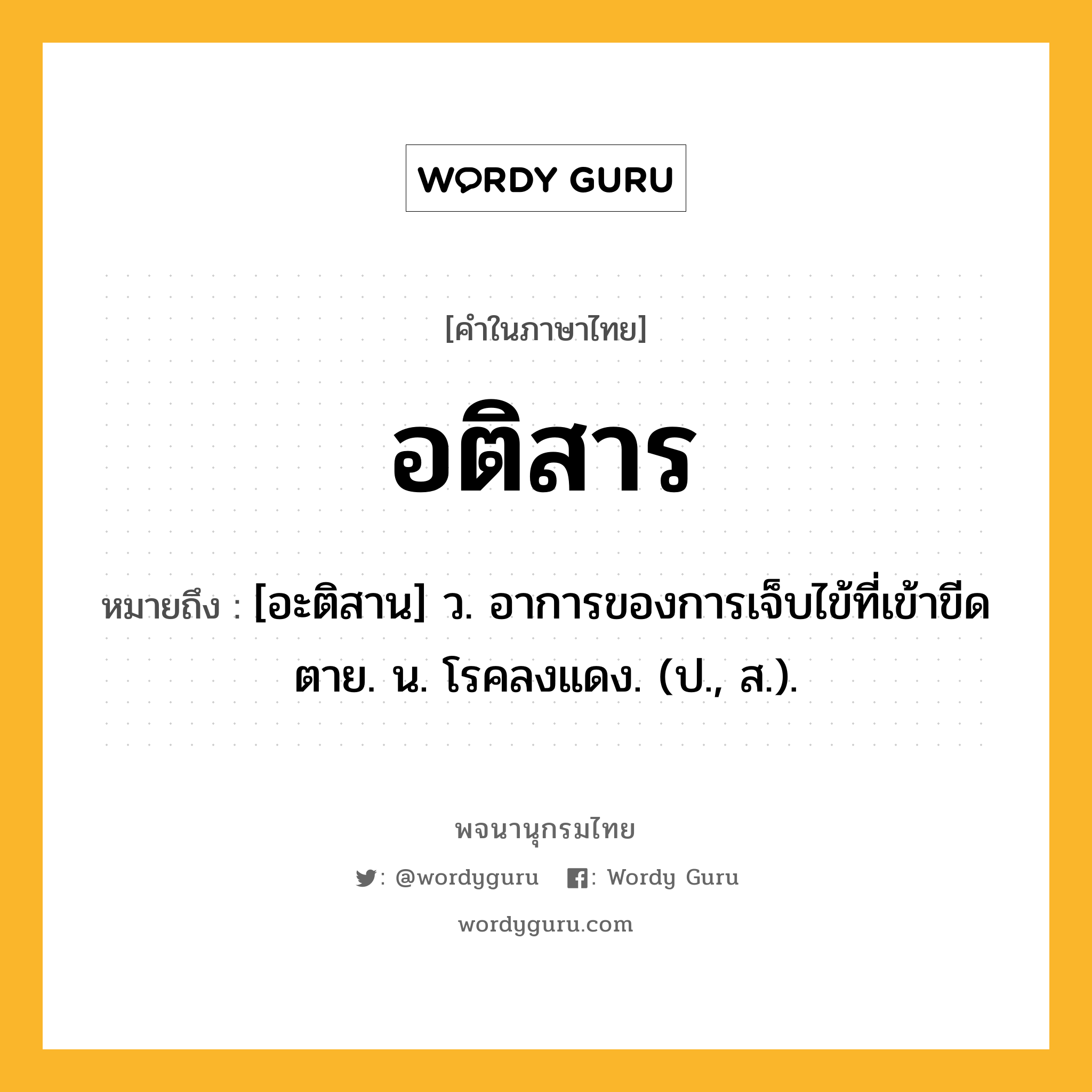 อติสาร ความหมาย หมายถึงอะไร?, คำในภาษาไทย อติสาร หมายถึง [อะติสาน] ว. อาการของการเจ็บไข้ที่เข้าขีดตาย. น. โรคลงแดง. (ป., ส.).